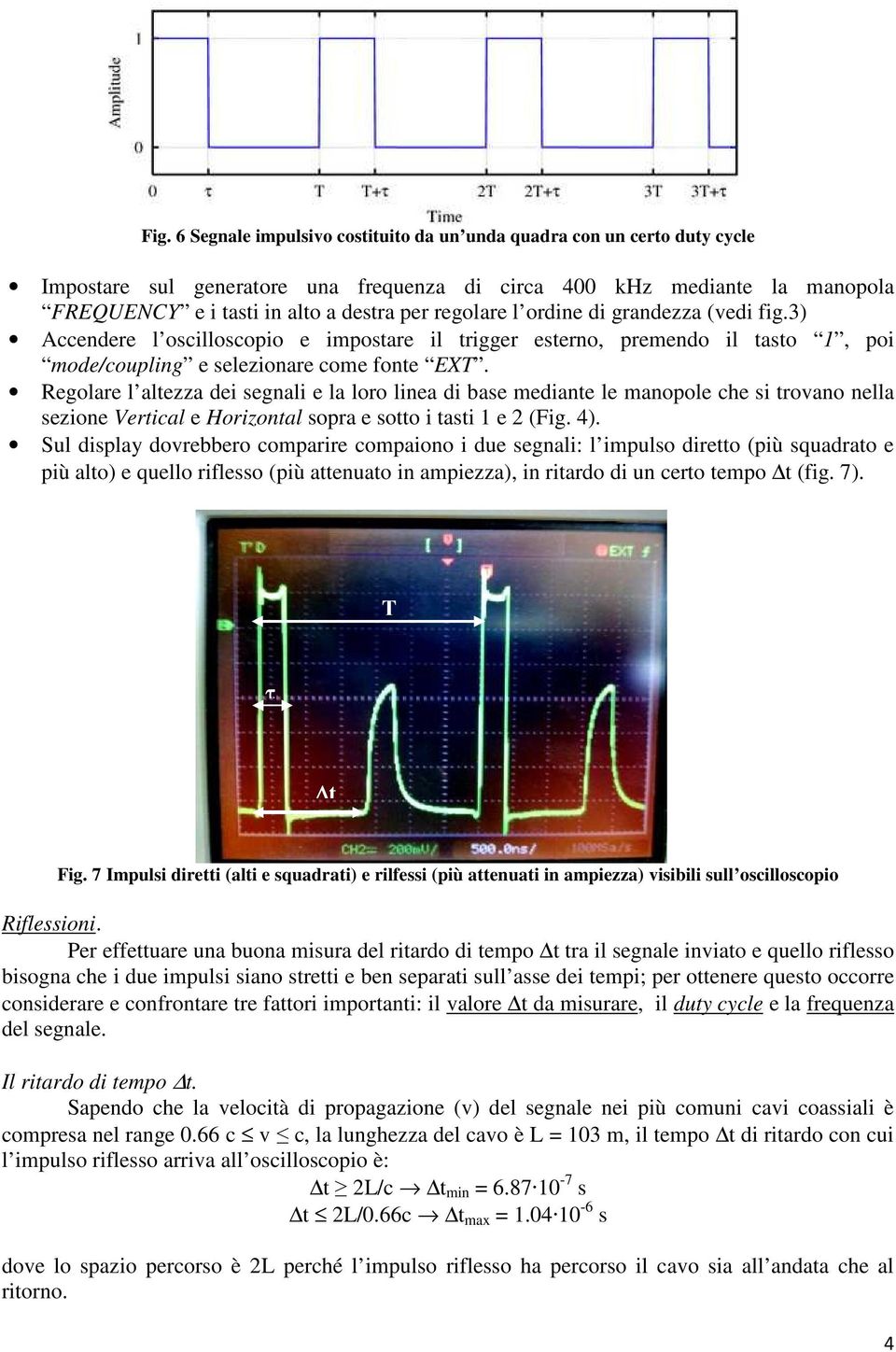 Regolae l altezza dei segnali e la loo linea di base mediante le manopole che si tovano nella sezione Vetical e Hoizontal sopa e sotto i tasti 1 e 2 (Fig. 4).