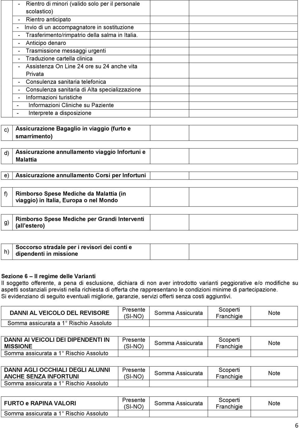 specializzazione Informazioni turistiche Informazioni Cliniche su Paziente Interprete a disposizione c) Assicurazione Bagaglio in viaggio (furto e smarrimento) d) Assicurazione annullamento viaggio