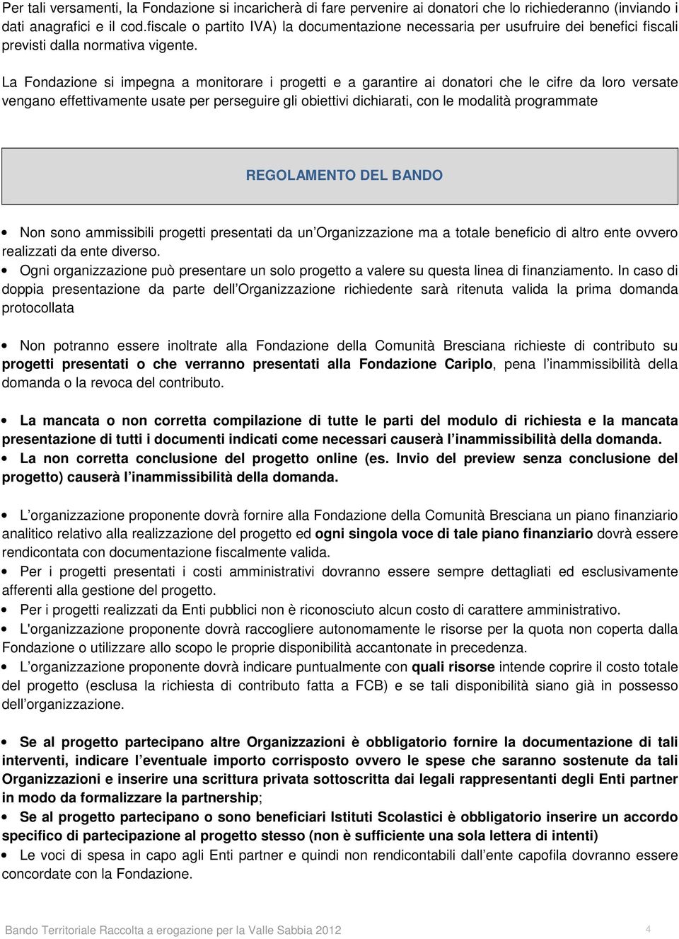 La Fondazione si impegna a monitorare i progetti e a garantire ai donatori che le cifre da loro versate vengano effettivamente usate per perseguire gli obiettivi dichiarati, con le modalità