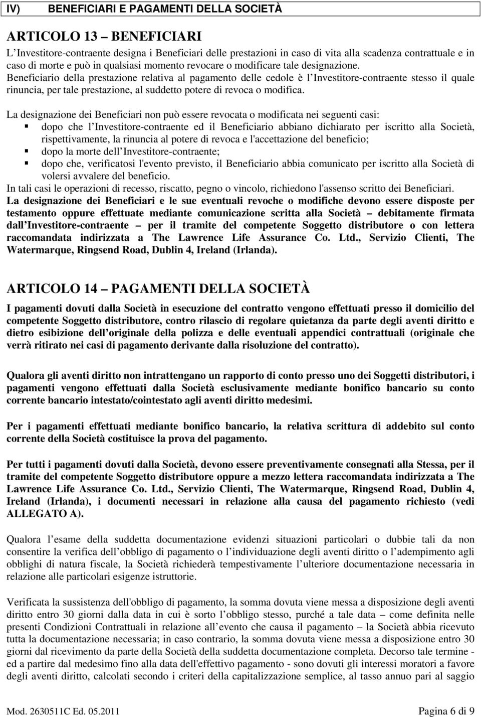 Beneficiario della prestazione relativa al pagamento delle cedole è l Investitore-contraente stesso il quale rinuncia, per tale prestazione, al suddetto potere di revoca o modifica.