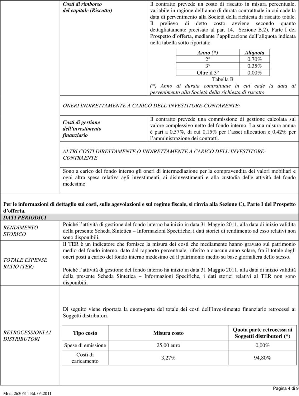 2), Parte I del Prospetto d offerta, mediante l applicazione dell aliquota indicata nella tabella sotto riportata: Anno (*) Aliquota 2 0,70% 3 0,35% Oltre il 3 0,00% Tabella B (*) Anno di durata