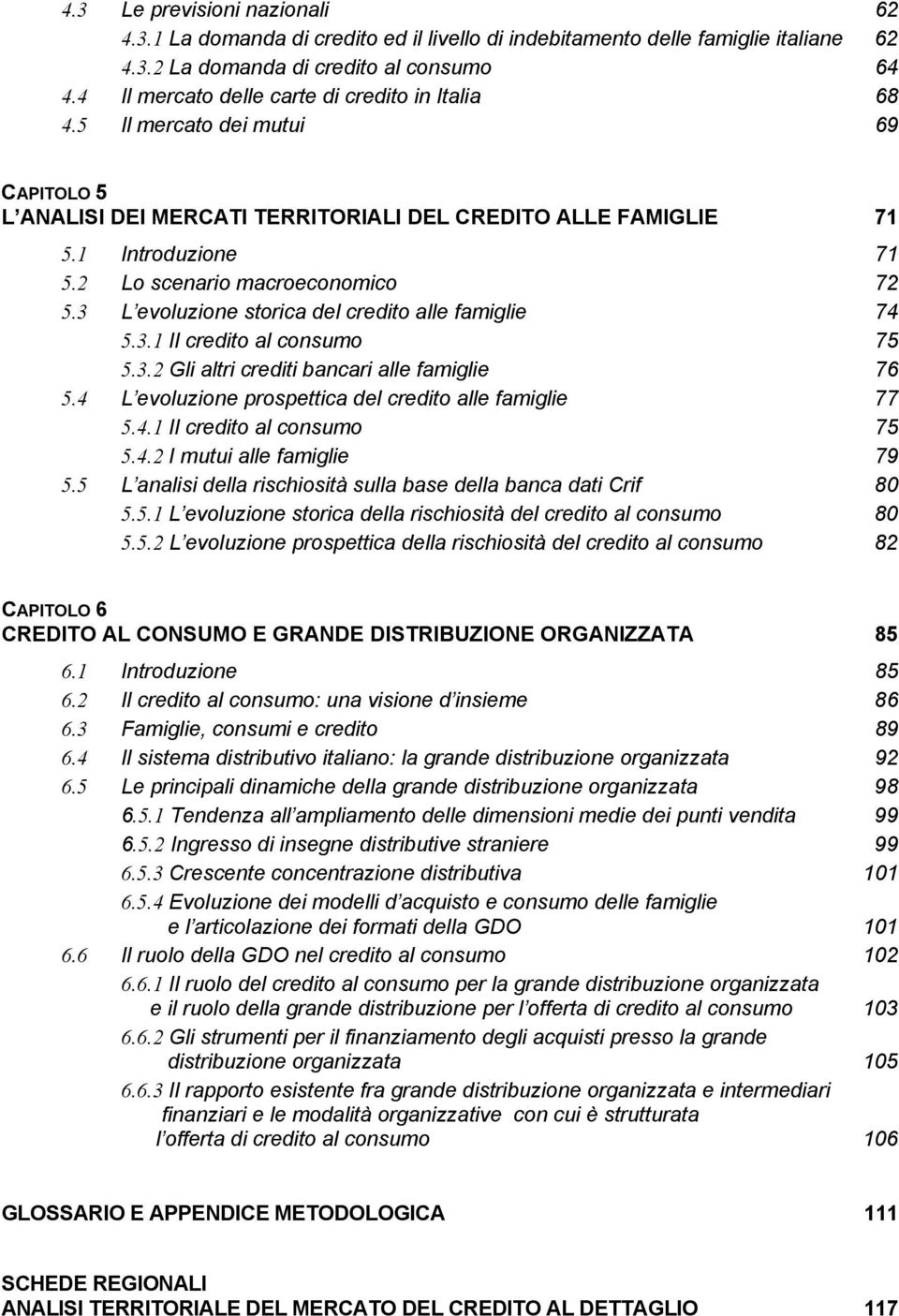 2 Lo scenario macroeconomico 72 5.3 L evoluzione storica del credito alle famiglie 74 5.3.1 Il credito al consumo 75 5.3.2 Gli altri crediti bancari alle famiglie 76 5.