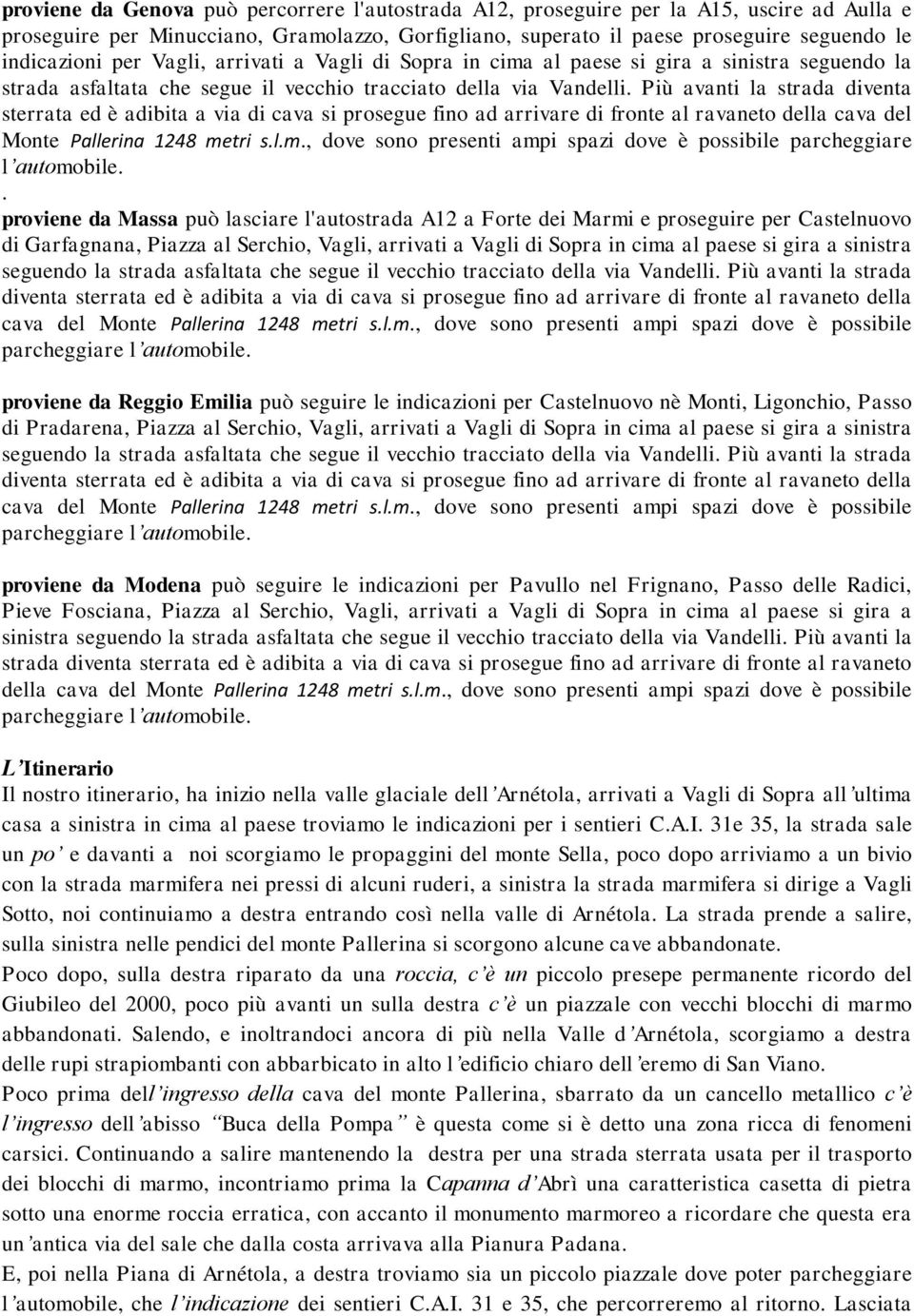 Più avanti la strada diventa sterrata ed è adibita a via di cava si prosegue fino ad arrivare di fronte al ravaneto della cava del Monte Pallerina 1248 me