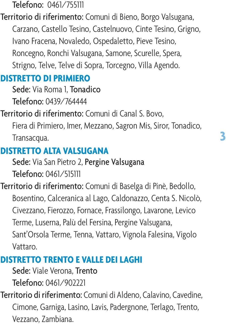 DISTRETTO DI PRIMIERO Sede: Via Roma 1, Tonadico Telefono: 0439/764444 Territorio di riferimento: Comuni di Canal S. Bovo, Fiera di Primiero, Imer, Mezzano, Sagron Mis, Siror, Tonadico, Transacqua.