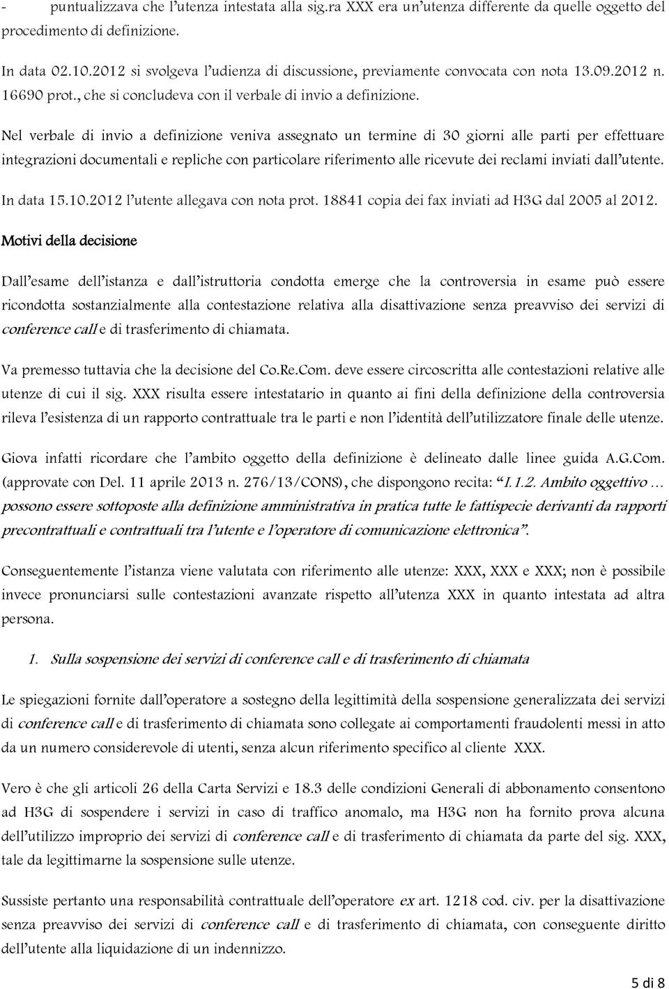 Nel verbale di invio a definizione veniva assegnato un termine di 30 giorni alle parti per effettuare integrazioni documentali e repliche con particolare riferimento alle ricevute dei reclami inviati