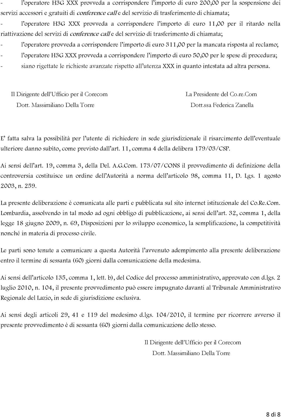 provveda a corrispondere l importo di euro 311,00 per la mancata risposta al reclamo; - l operatore H3G XXX provveda a corrispondere l importo di euro 50,00 per le spese di procedura; - siano