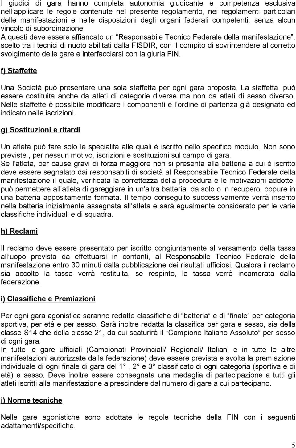 A questi deve essere affiancato un Responsabile Tecnico Federale della manifestazione, scelto tra i tecnici di nuoto abilitati dalla FISDIR, con il compito di sovrintendere al corretto svolgimento