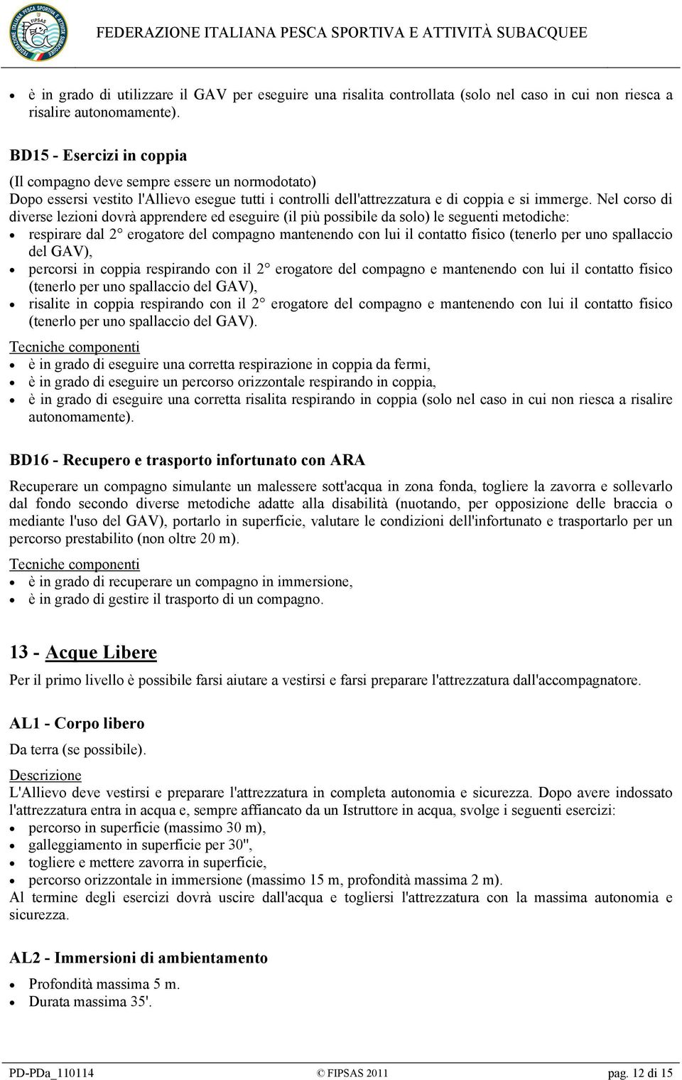 Nel corso di diverse lezioni dovrà apprendere ed eseguire (il più possibile da solo) le seguenti metodiche: respirare dal 2 erogatore del compagno mantenendo con lui il contatto fisico (tenerlo per