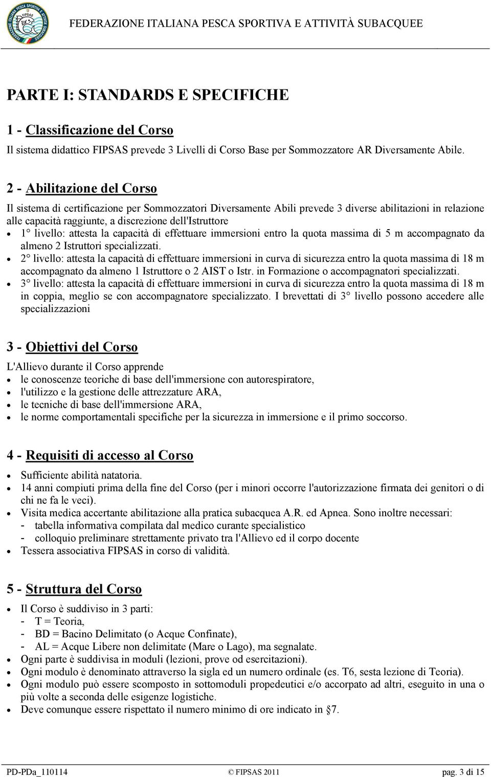 livello: attesta la capacità di effettuare immersioni entro la quota massima di 5 m accompagnato da almeno 2 Istruttori specializzati.