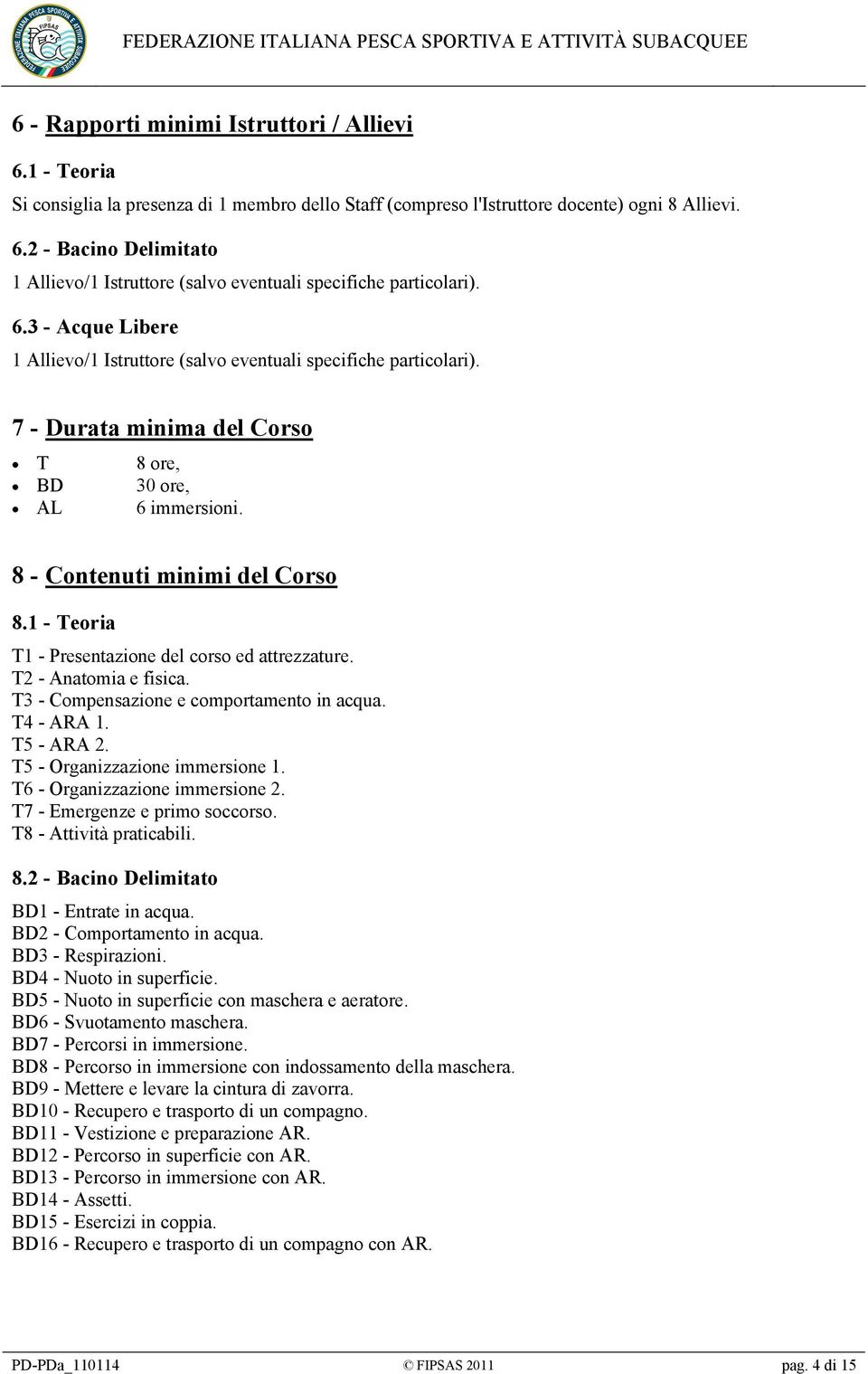 1 - Teoria T1 - Presentazione del corso ed attrezzature. T2 - Anatomia e fisica. T3 - Compensazione e comportamento in acqua. T4 - ARA 1. T5 - ARA 2. T5 - Organizzazione immersione 1.