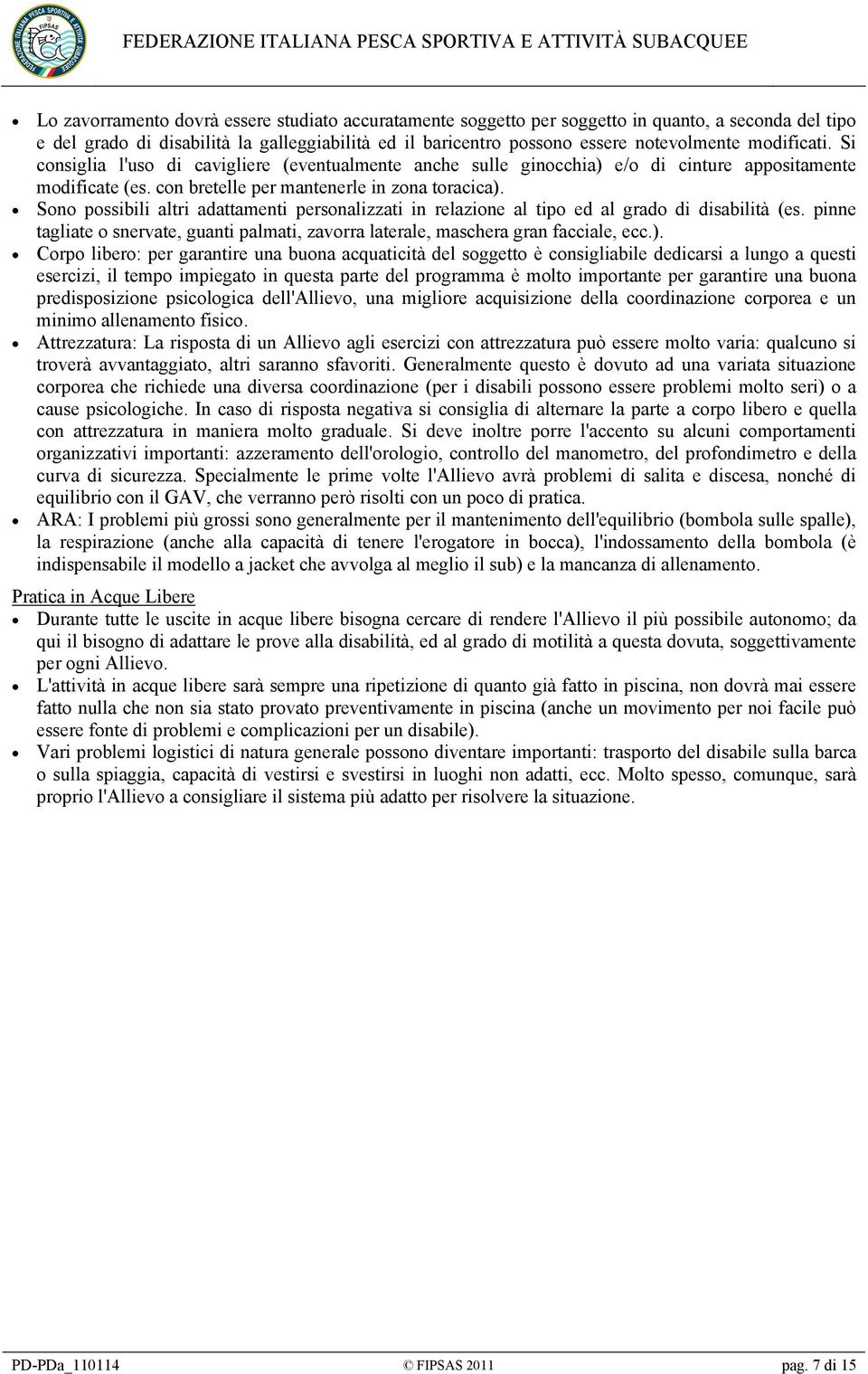 Sono possibili altri adattamenti personalizzati in relazione al tipo ed al grado di disabilità (es. pinne tagliate o snervate, guanti palmati, zavorra laterale, maschera gran facciale, ecc.).