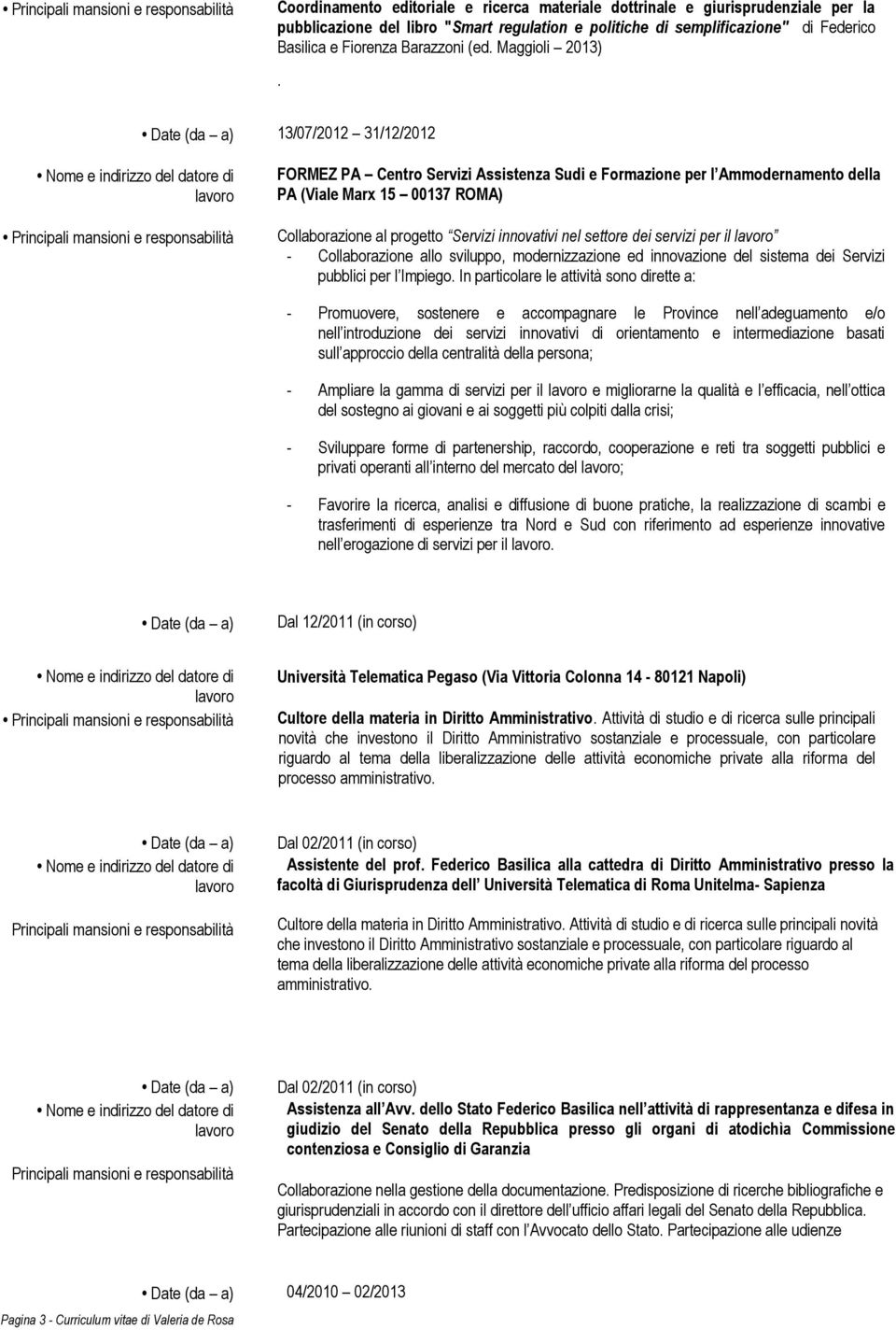 Date (da a) 13/07/2012 31/12/2012 FORMEZ PA Centro Servizi Assistenza Sudi e Formazione per l Ammodernamento della PA (Viale Marx 15 00137 ROMA) Collaborazione al progetto Servizi innovativi nel