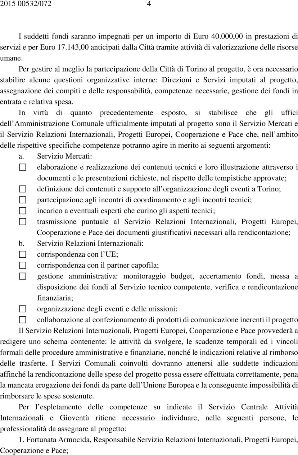 Per gestire al meglio la partecipazione della Città di Torino al progetto, è ora necessario stabilire alcune questioni organizzative interne: Direzioni e Servizi imputati al progetto, assegnazione