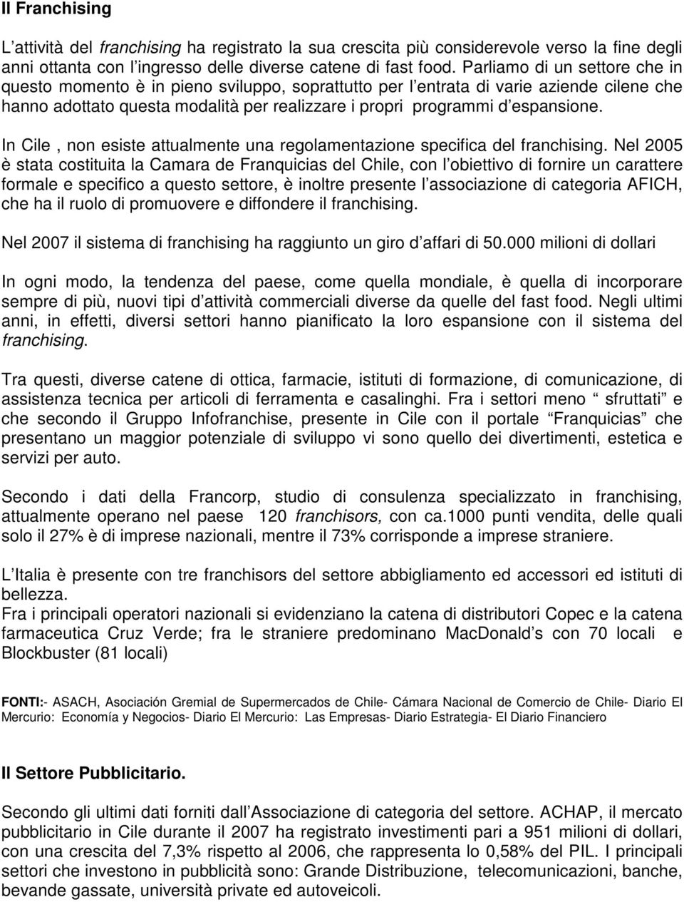 In Cile, non esiste attualmente una regolamentazione specifica del franchising.