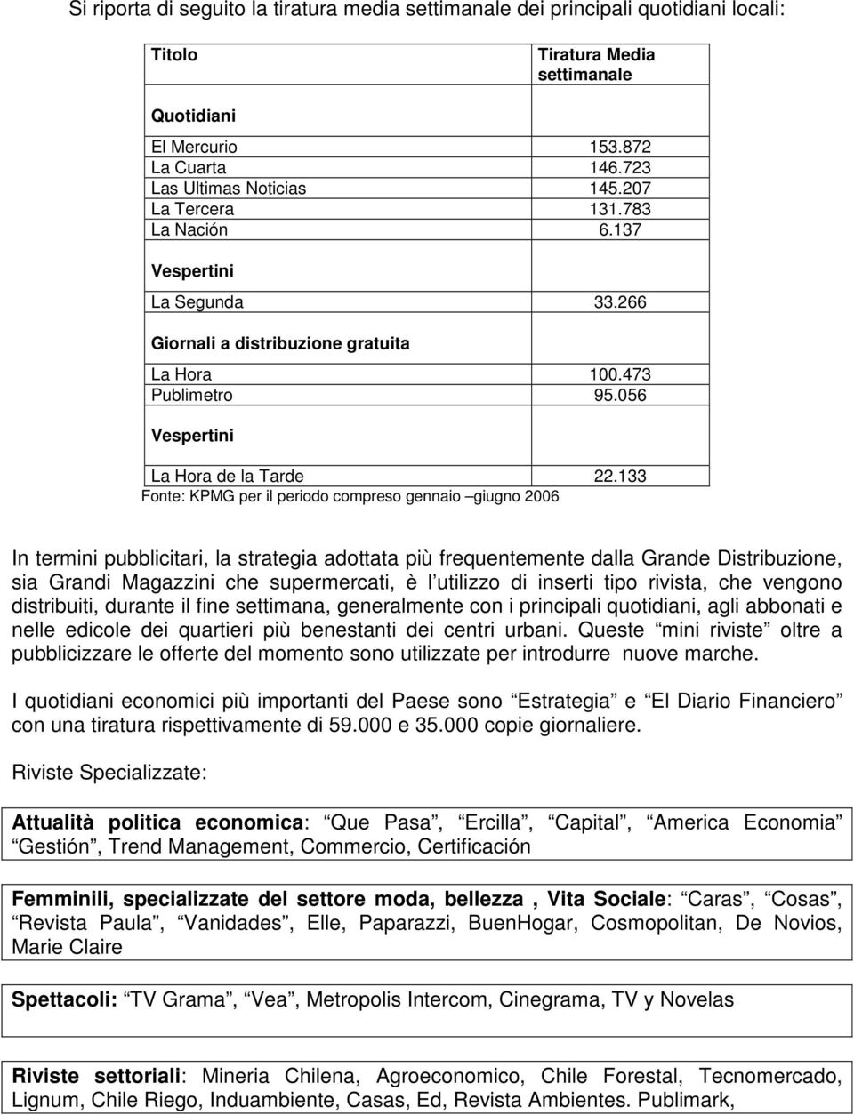 133 Fonte: KPMG per il periodo compreso gennaio giugno 2006 In termini pubblicitari, la strategia adottata più frequentemente dalla Grande Distribuzione, sia Grandi Magazzini che supermercati, è l