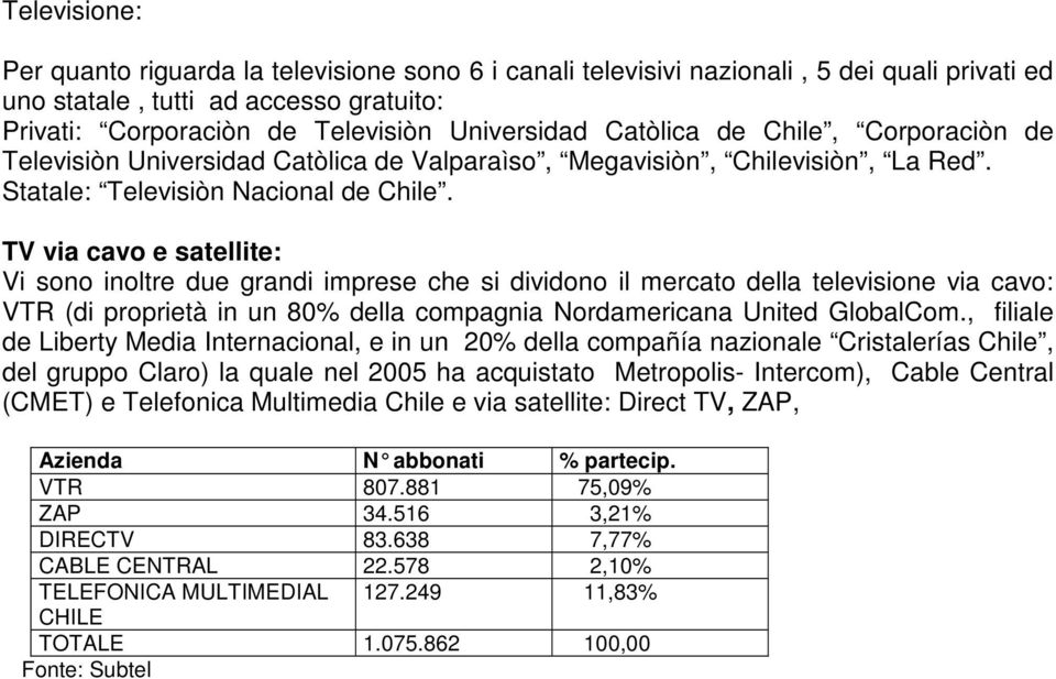 TV via cavo e satellite: Vi sono inoltre due grandi imprese che si dividono il mercato della televisione via cavo: VTR (di proprietà in un 80% della compagnia Nordamericana United GlobalCom.