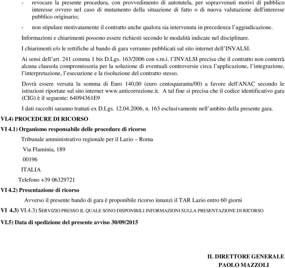 Informazioni e chiarimenti possono essere richiesti secondo le modalità indicate nel disciplinare. I chiarimenti e/o le rettifiche al bando di gara verranno pubblicati sul sito internet dell INVALSI.