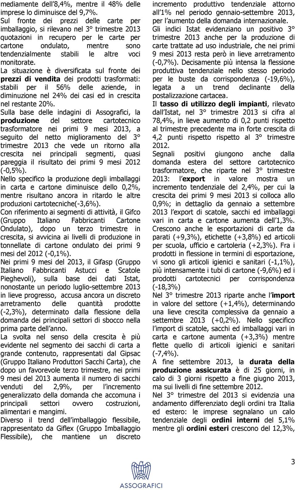 monitorate. La situazione è diversificata sul fronte dei prezzi di vendita dei prodotti trasformati: stabili per il 56% delle aziende, in diminuzione nel 24% dei casi ed in crescita nel restante 20%.