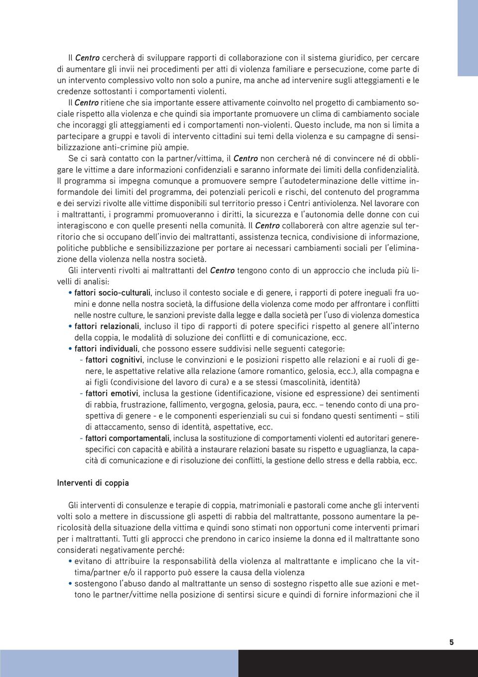 Il Centro ritiene che sia importante essere attivamente coinvolto nel progetto di cambiamento sociale rispetto alla violenza e che quindi sia importante promuovere un clima di cambiamento sociale che