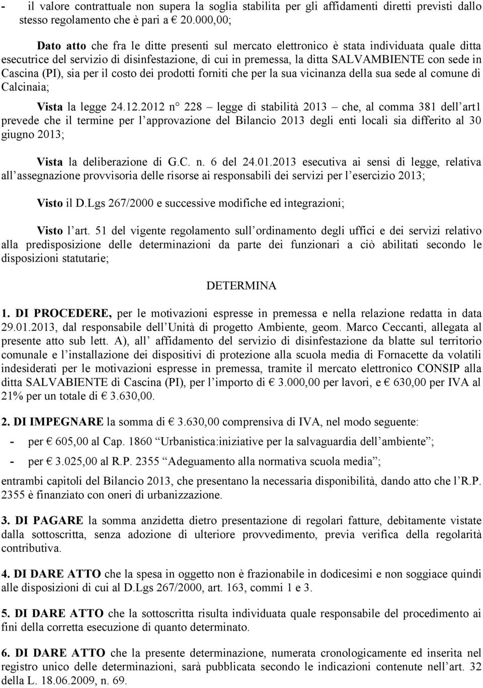 Cascina (PI), sia per il costo dei prodotti forniti che per la sua vicinanza della sua sede al comune di Calcinaia; Vista la legge 24.12.