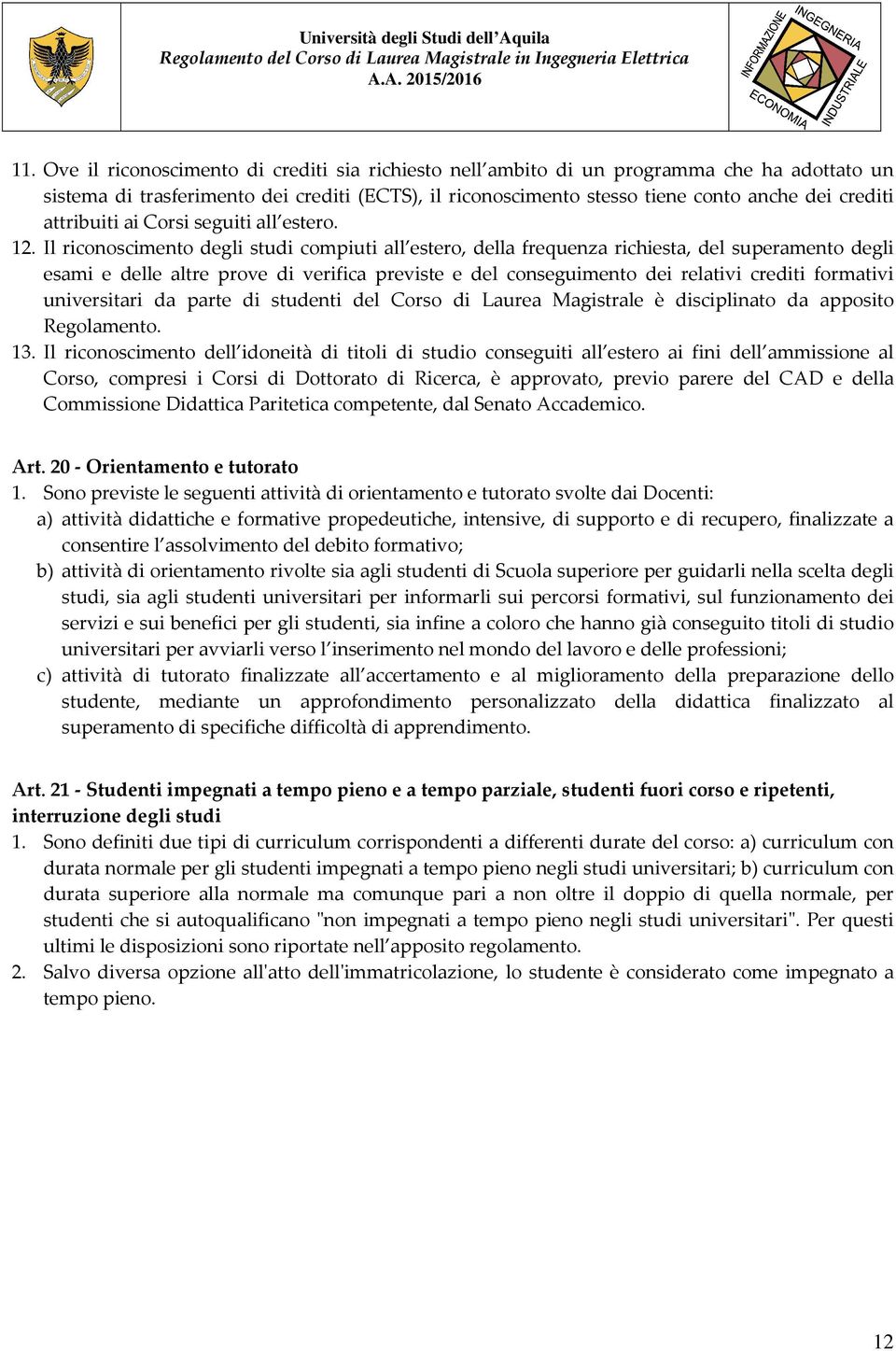 Il riconoscimento degli studi compiuti all estero, della frequenza richiesta, del superamento degli esami e delle altre prove di verifica previste e del conseguimento dei relativi crediti formativi