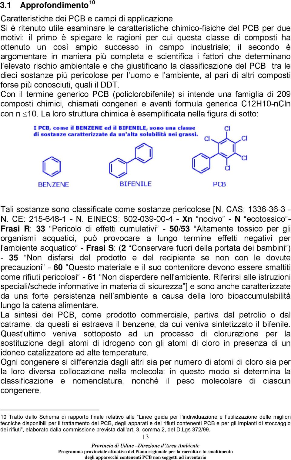 ambientale e che giustificano la classificazione del PCB tra le dieci sostanze più pericolose per l uomo e l ambiente, al pari di altri composti forse più conosciuti, quali il DDT.