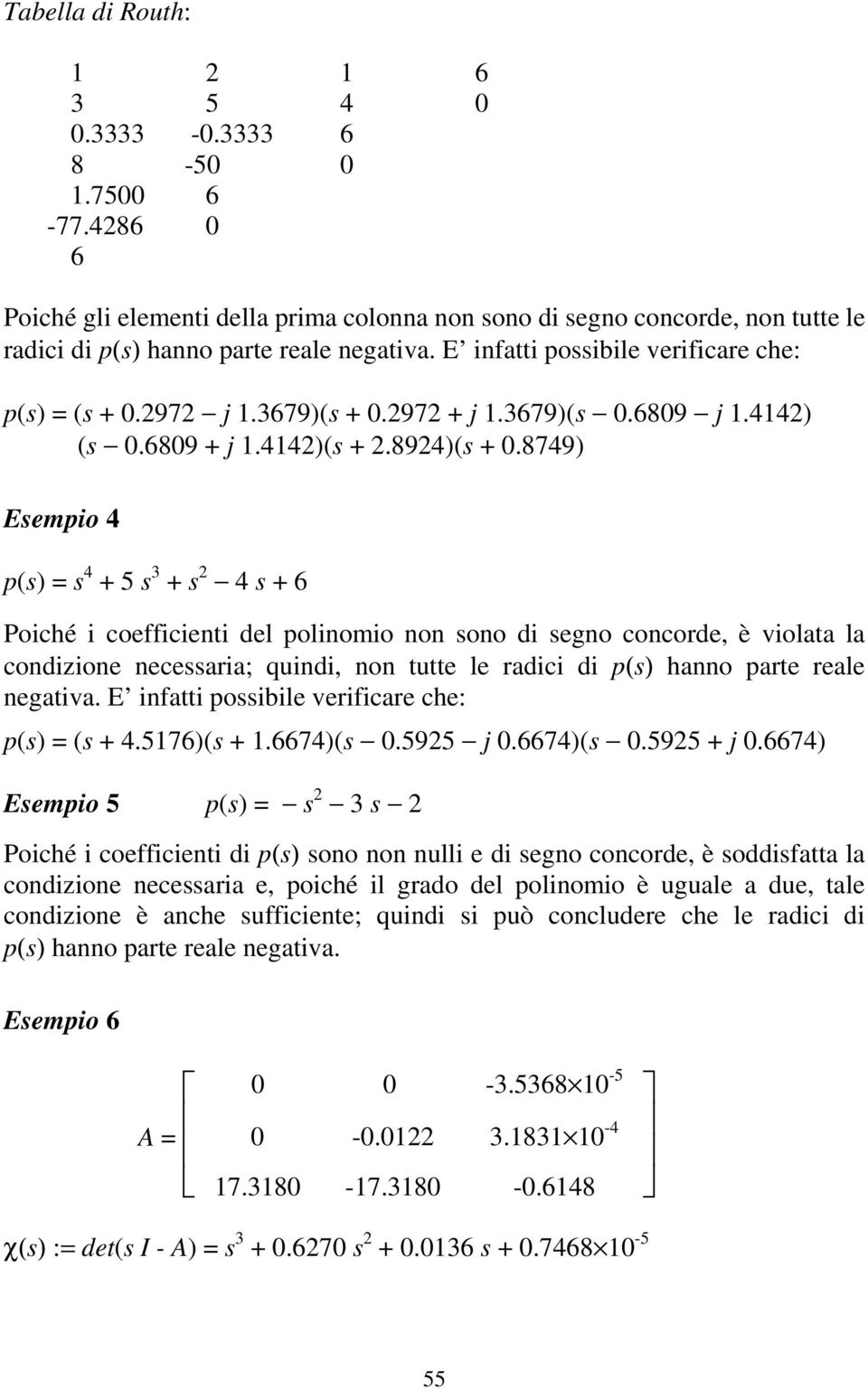 8749) Esempio 4 p(s) = s 4 + 5 s 3 + s 2 4 s + 6 Poiché i coefficieni del polinomio non sono di segno concorde, è violaa la condizione necessaria; quindi, non ue le radici di p(s) hanno pare reale