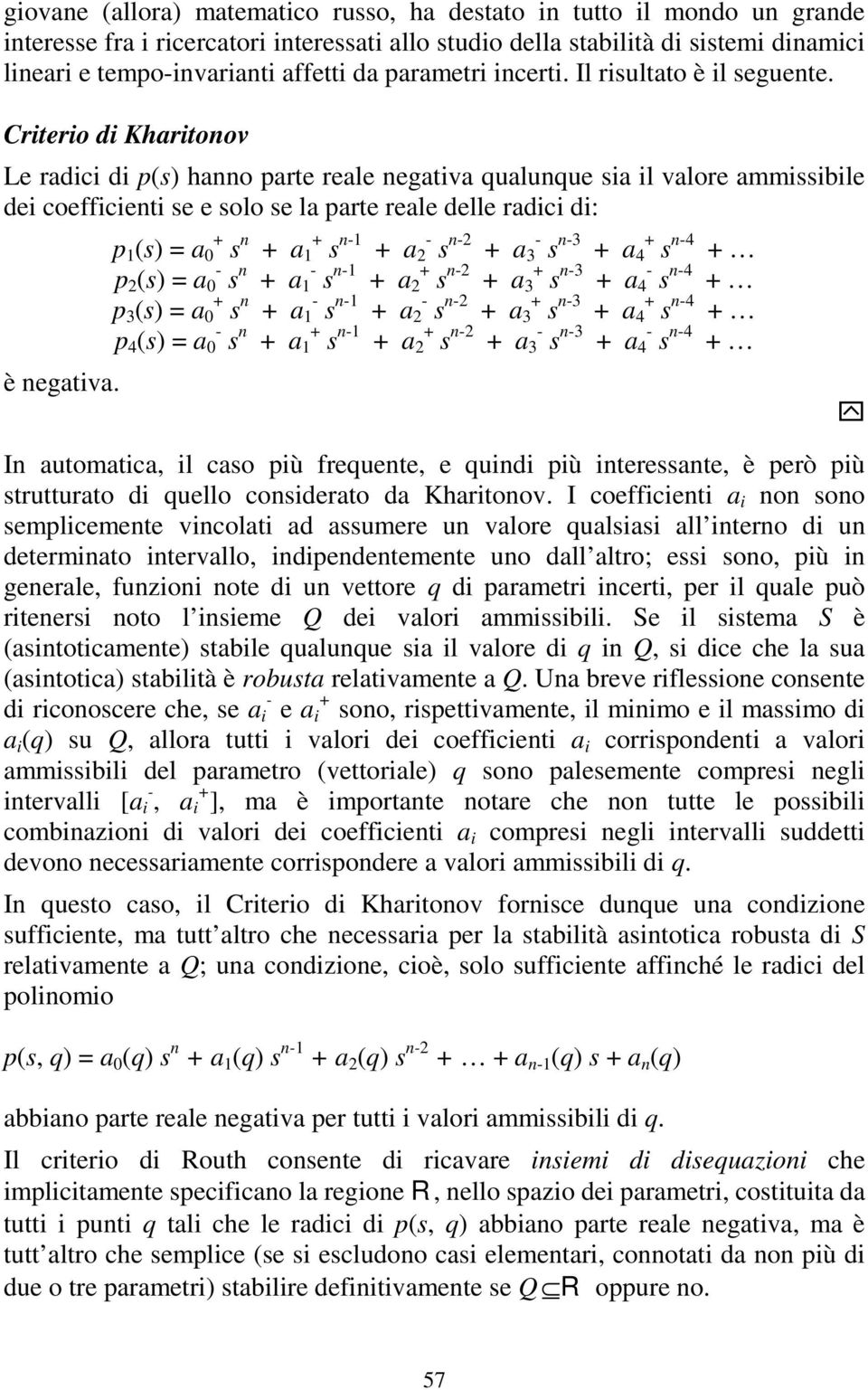 Crierio di Kharionov Le radici di p(s) hanno pare reale negaiva qualunque sia il valore ammissibile dei coefficieni se e solo se la pare reale delle radici di: p 1 (s) = a + s n + a + 1 s n-1 + a - 2