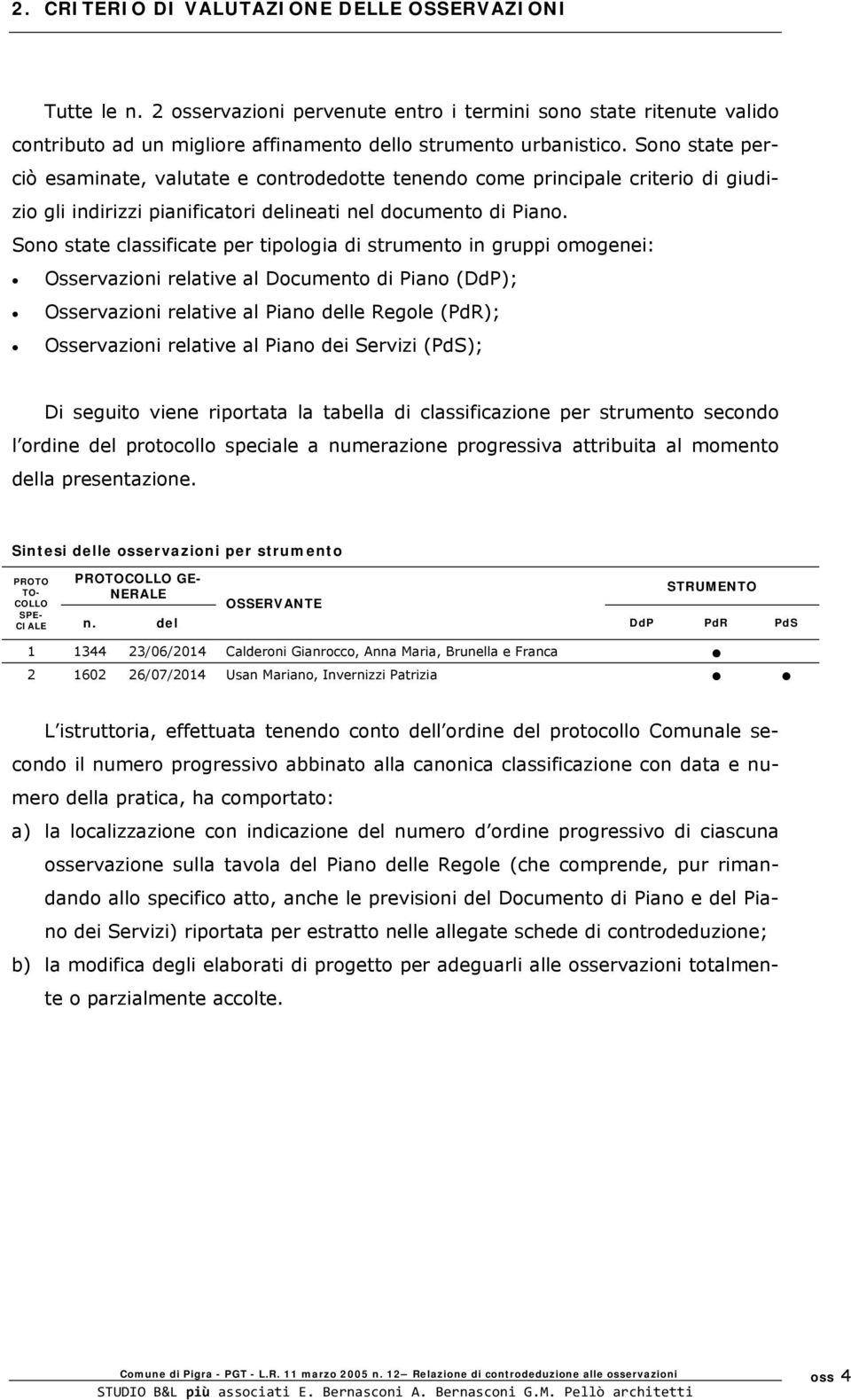 Sono state classificate per tipologia di strumento in gruppi omogenei: Osservazioni relative al Documento di Piano (DdP); Osservazioni relative al Piano delle Regole (PdR); Osservazioni relative al