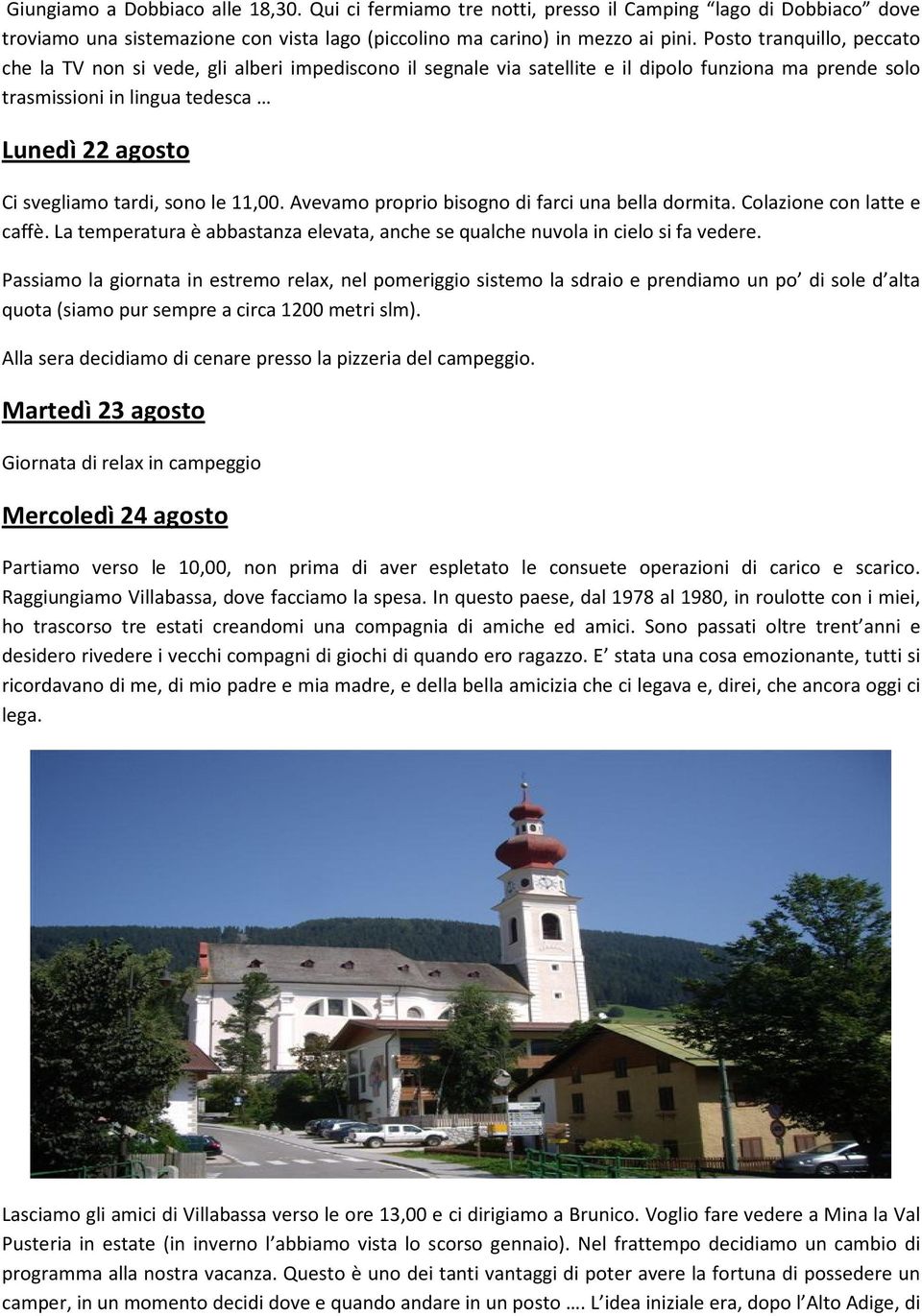 tardi, sono le 11,00. Avevamo proprio bisogno di farci una bella dormita. Colazione con latte e caffè. La temperatura è abbastanza elevata, anche se qualche nuvola in cielo si fa vedere.