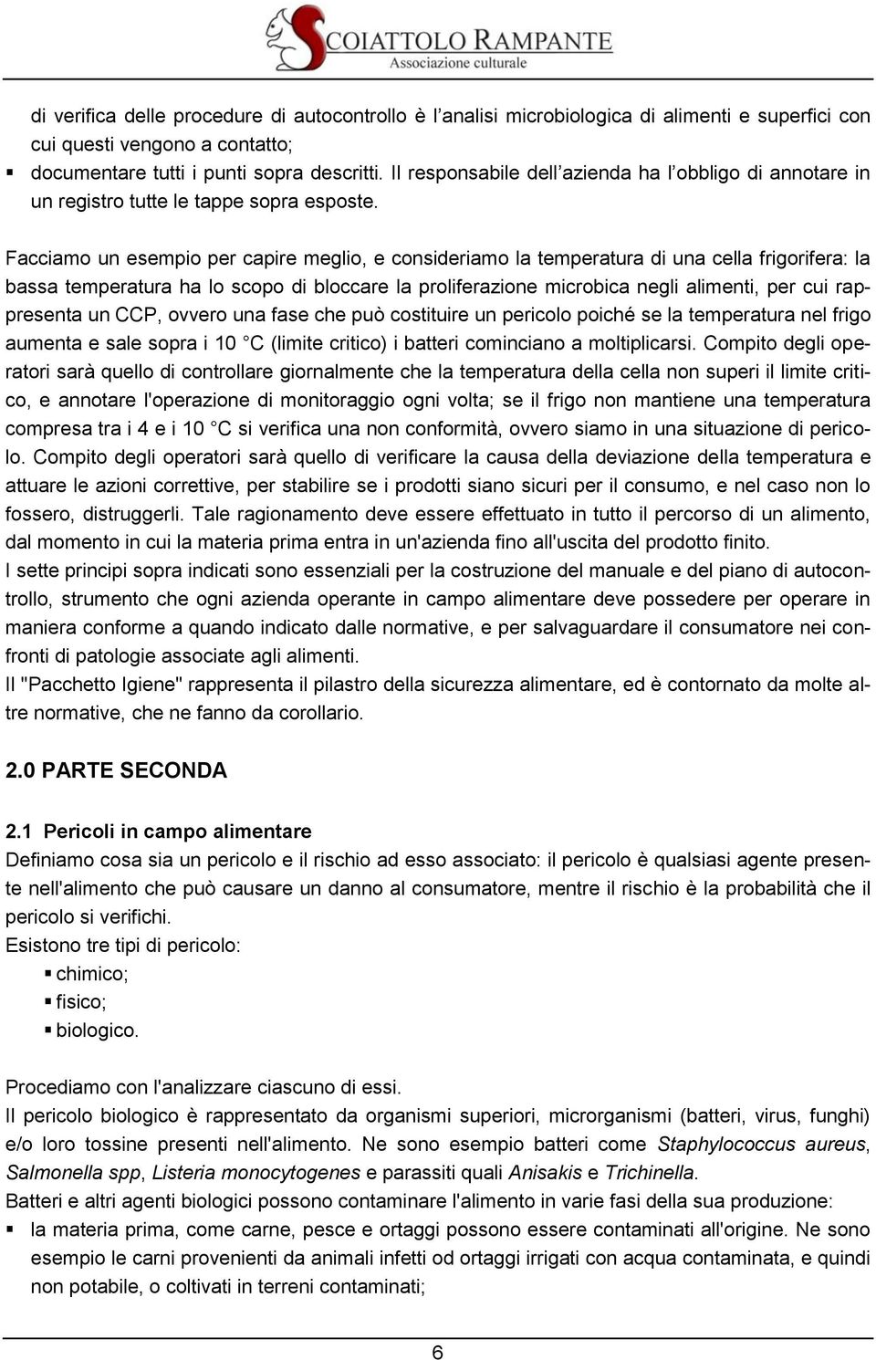 Facciamo un esempio per capire meglio, e consideriamo la temperatura di una cella frigorifera: la bassa temperatura ha lo scopo di bloccare la proliferazione microbica negli alimenti, per cui