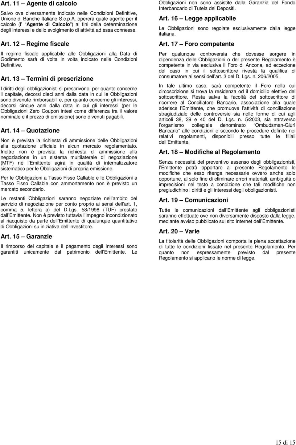 13 Termini di prescrizione I diritti degli obbligazionisti si prescrivono, per quanto concerne il capitale, decorsi dieci anni dalla data in cui le Obbligazioni sono divenute rimborsabili e, per