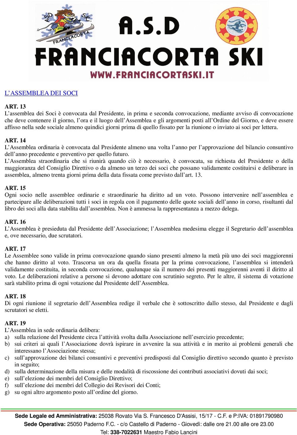 posti all Ordine del Giorno, e deve essere affisso nella sede sociale almeno quindici giorni prima di quello fissato per la riunione o inviato ai soci per lettera. ART.