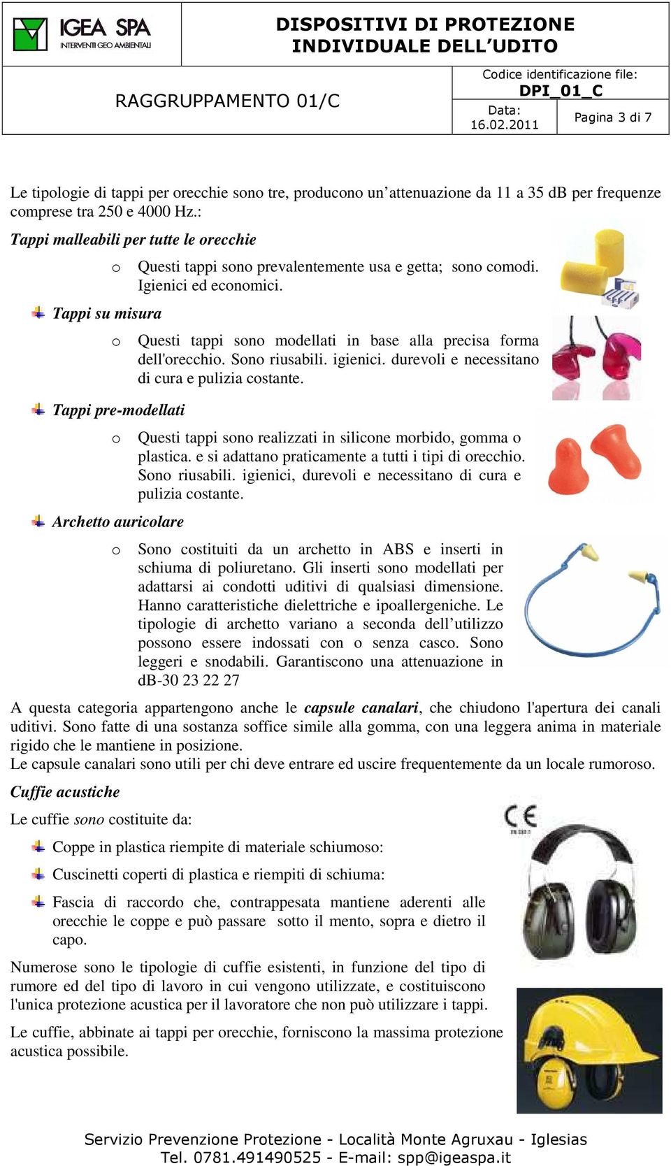 Questi tappi sn mdellati in base alla precisa frma dell'recchi. Sn riusabili. igienici. durevli e necessitan di cura e pulizia cstante. Questi tappi sn realizzati in silicne mrbid, gmma plastica.