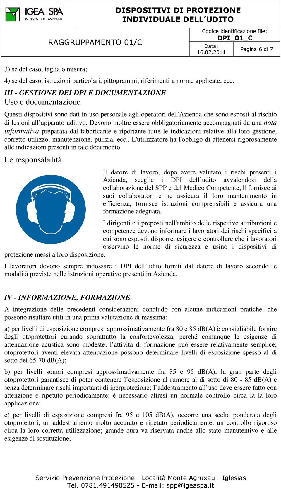 Devn inltre essere bbligatriamente accmpagnati da una nta infrmativa preparata dal fabbricante e riprtante tutte le indicazini relative alla lr gestine, crrett utilizz, manutenzine, pulizia, ecc.