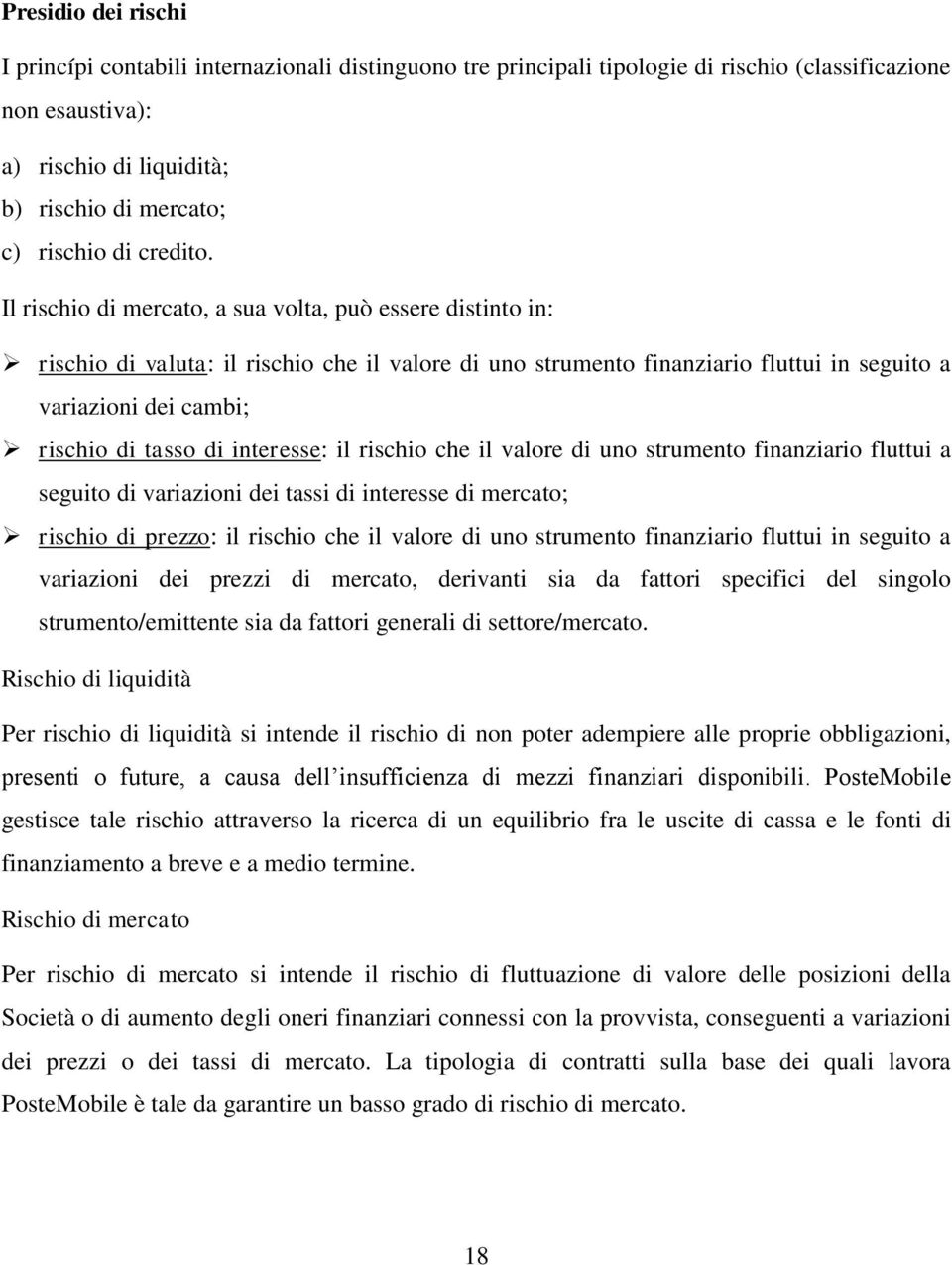 Il rischio di mercato, a sua volta, può essere distinto in: rischio di valuta: il rischio che il valore di uno strumento finanziario fluttui in seguito a variazioni dei cambi; rischio di tasso di