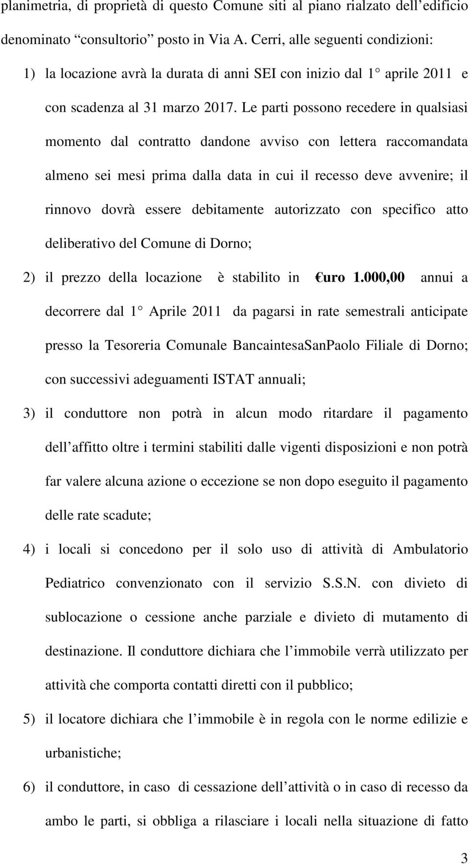 Le parti possono recedere in qualsiasi momento dal contratto dandone avviso con lettera raccomandata almeno sei mesi prima dalla data in cui il recesso deve avvenire; il rinnovo dovrà essere