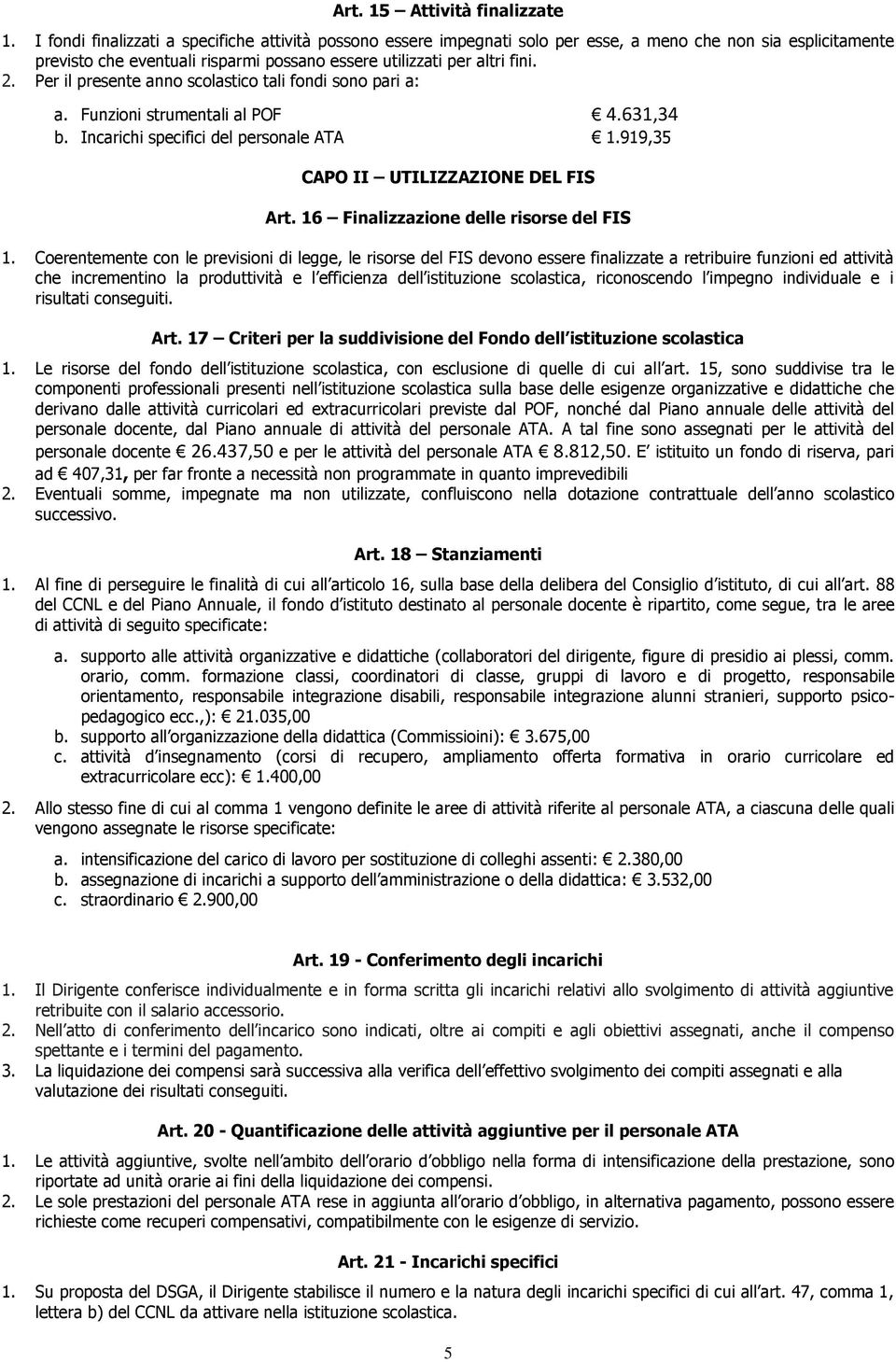 Per il presente anno scolastico tali fondi sono pari a: a. Funzioni strumentali al POF 4.631,34 b. Incarichi specifici del personale ATA 1.919,35 CAPO II UTILIZZAZIONE DEL FIS Art.