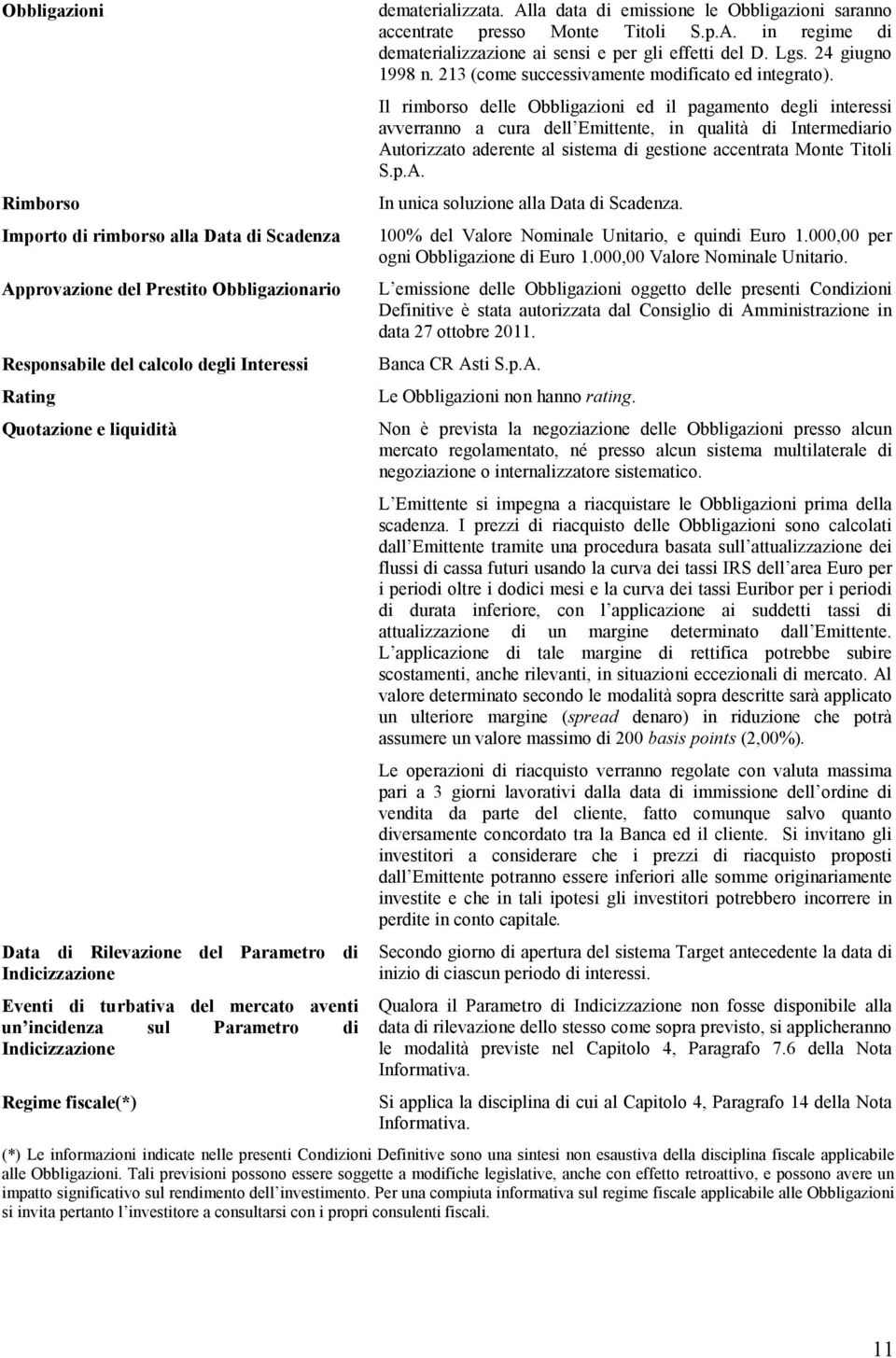 Alla data di emissione le Obbligazioni saranno accentrate presso Monte Titoli S.p.A. in regime di dematerializzazione ai sensi e per gli effetti del D. Lgs. 24 giugno 1998 n.