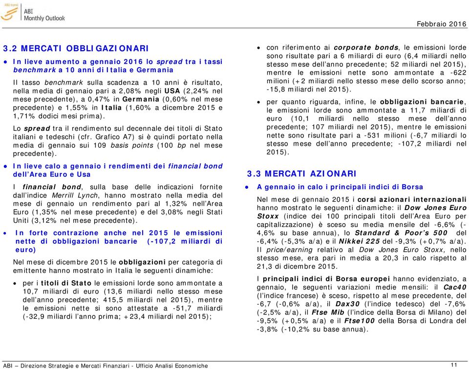 Lo spread tra il rendimento sul decennale dei titoli di Stato italiani e tedeschi (cfr. Grafico A7) si è quindi portato nella media di gennaio sui 109 basis points (100 bp nel mese precedente).