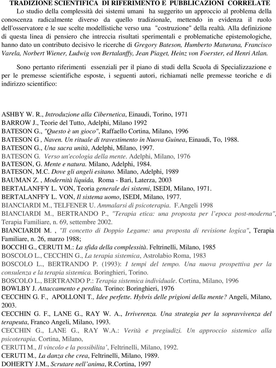 Alla definizione di questa linea di pensiero che intreccia risultati sperimentali e problematiche epistemologiche, hanno dato un contributo decisivo le ricerche di Gregory Bateson, Humberto Maturana,