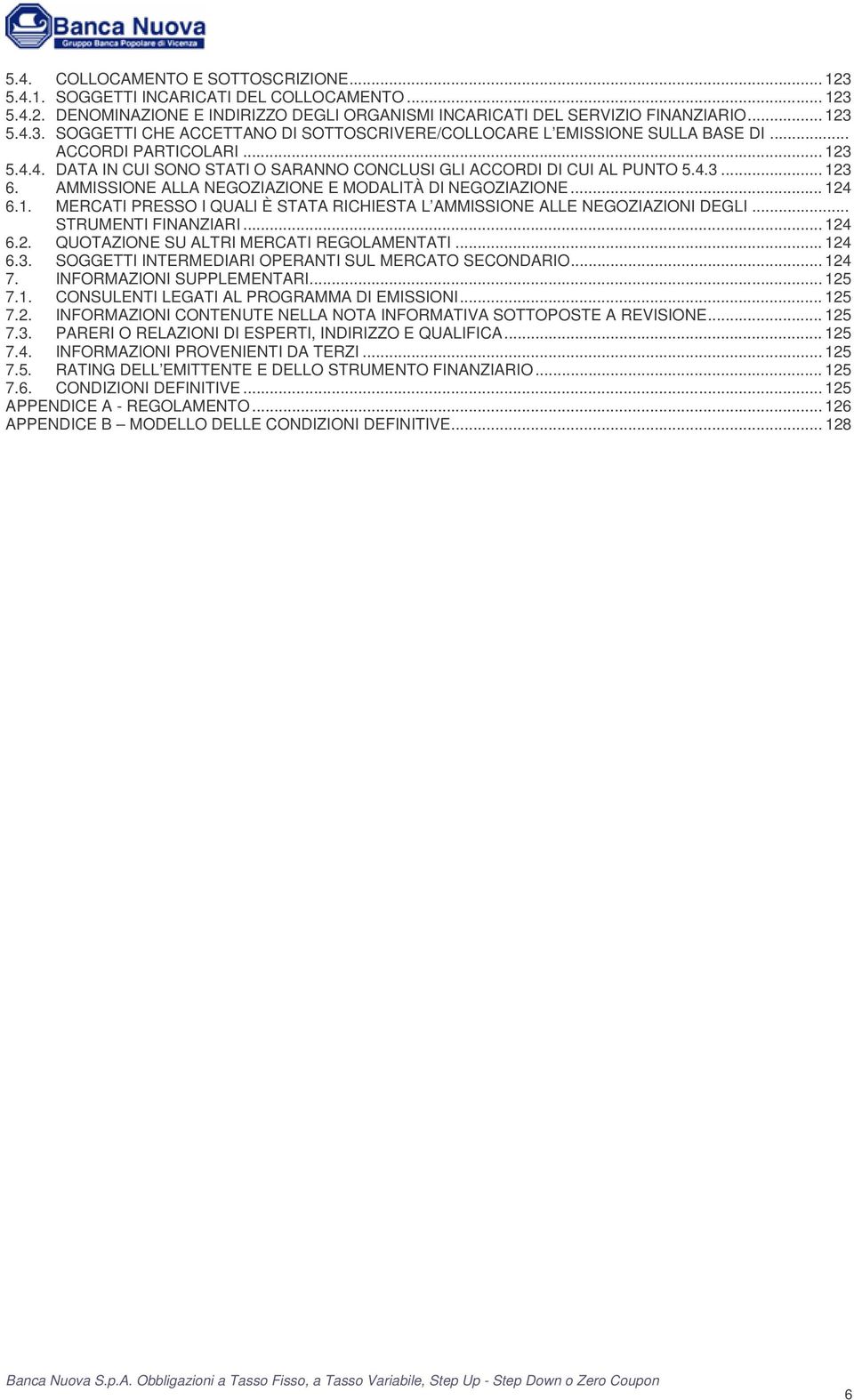 .. STRUMENTI FINANZIARI... 124 6.2. QUOTAZIONE SU ALTRI MERCATI REGOLAMENTATI... 124 6.3. SOGGETTI INTERMEDIARI OPERANTI SUL MERCATO SECONDARIO... 124 7. INFORMAZIONI SUPPLEMENTARI... 125 7.1. CONSULENTI LEGATI AL PROGRAMMA DI EMISSIONI.