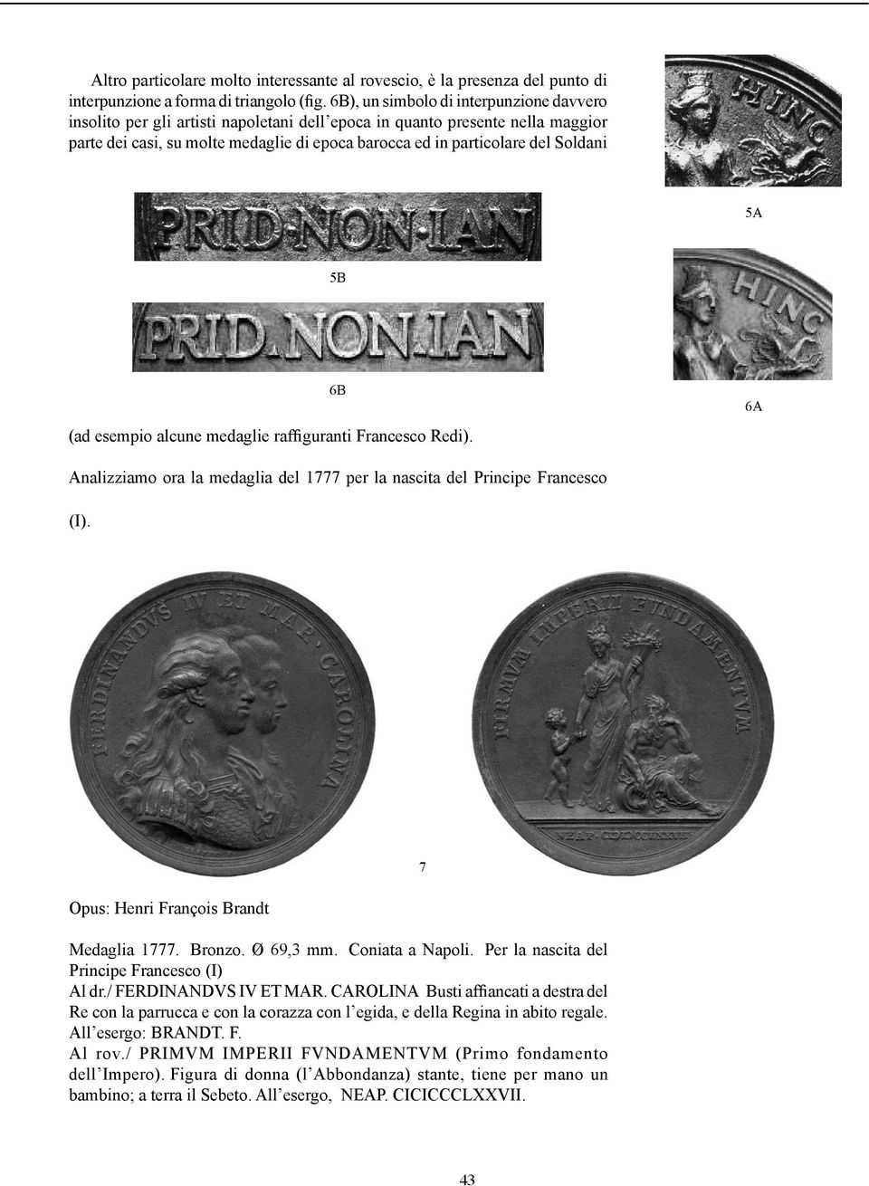 Soldani 5A 5B (ad esempio alcune medaglie raffiguranti Francesco Redi). 6B 6A Analizziamo ora la medaglia del 1777 per la nascita del Principe Francesco (I). Opus: Henri François Brandt Medaglia 1777.