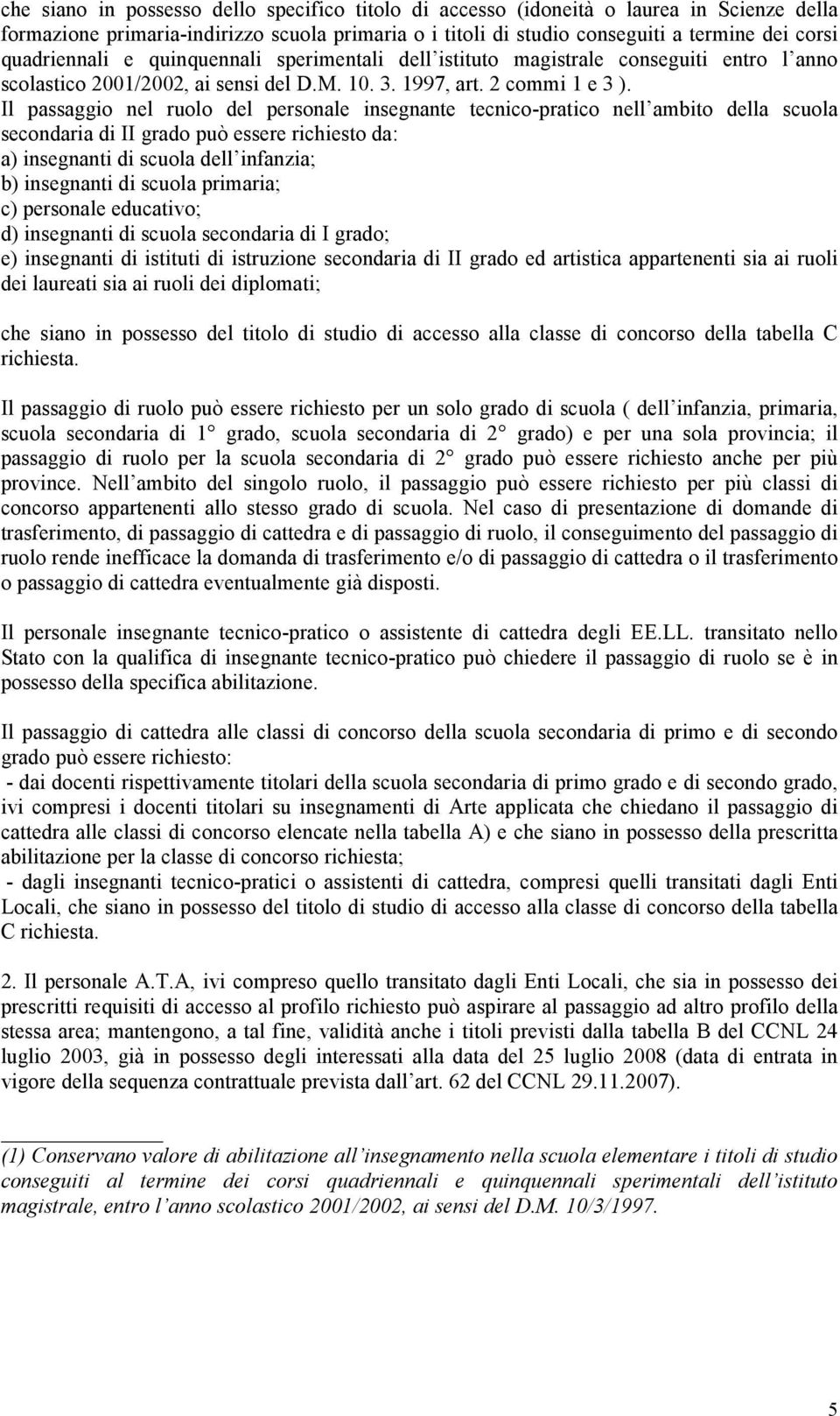 Il passaggio nel ruolo del personale insegnante tecnico-pratico nell ambito della scuola secondaria di II grado può essere richiesto da: a) insegnanti di scuola dell infanzia; b) insegnanti di scuola