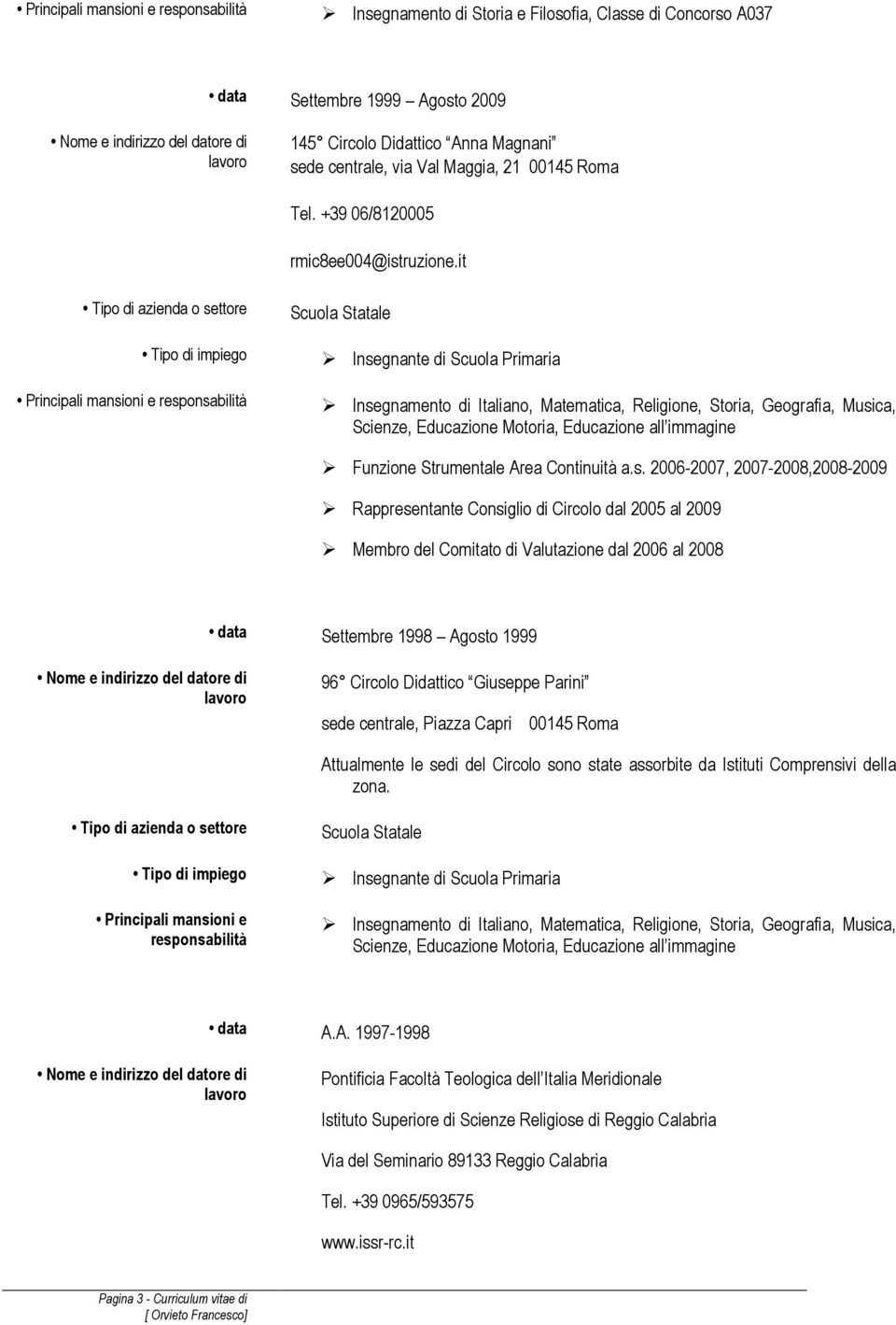 a.s. 2006-2007, 2007-2008,2008-2009 Rappresentante Consiglio di Circolo dal 2005 al 2009 Membro del Comitato di Valutazione dal 2006 al 2008 data Settembre 1998 Agosto 1999 96 Circolo Didattico