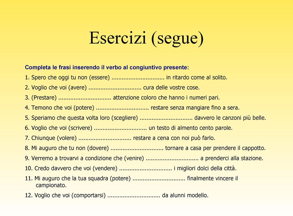 Voglio che voi (scrivere)... un testo di almento cento parole. 7. Chiunque (volere)... restare a cena con noi può farlo. 8. Mi auguro che tu non (dovere)... tornare a casa per prendere il cappotto. 9.