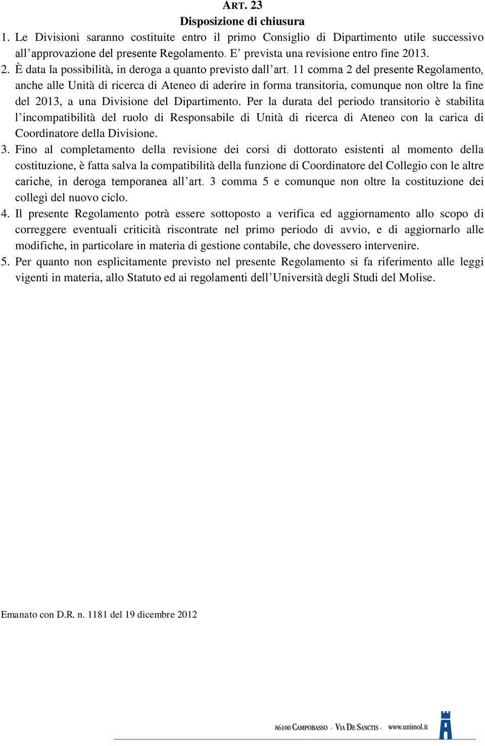 11 comma 2 del presente Regolamento, anche alle Unità di ricerca di Ateneo di aderire in forma transitoria, comunque non oltre la fine del 2013, a una Divisione del Dipartimento.