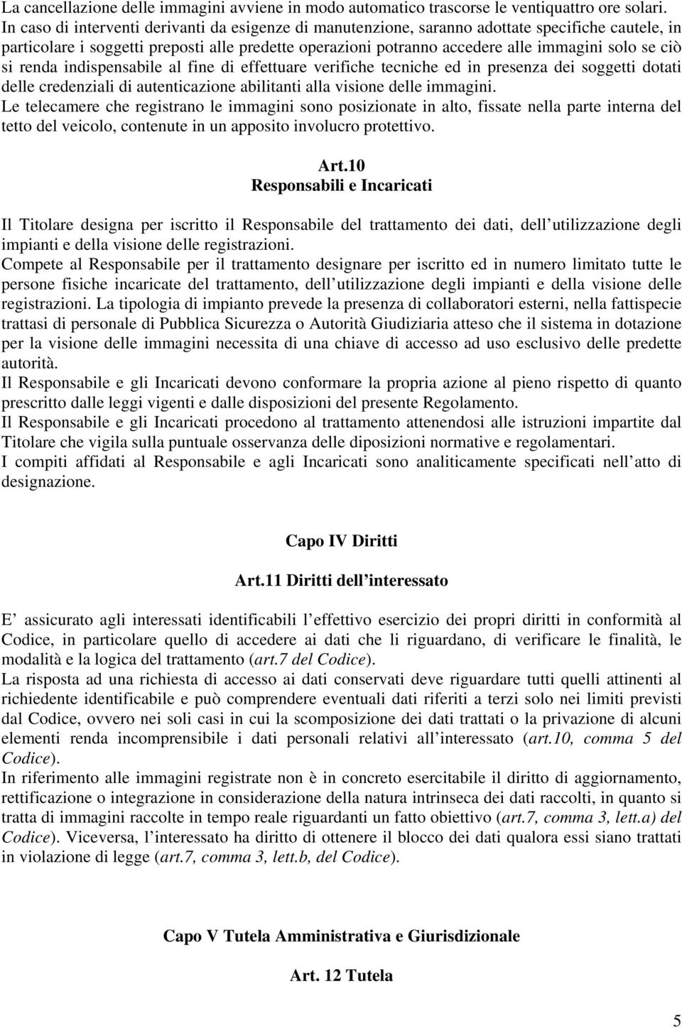 ciò si renda indispensabile al fine di effettuare verifiche tecniche ed in presenza dei soggetti dotati delle credenziali di autenticazione abilitanti alla visione delle immagini.