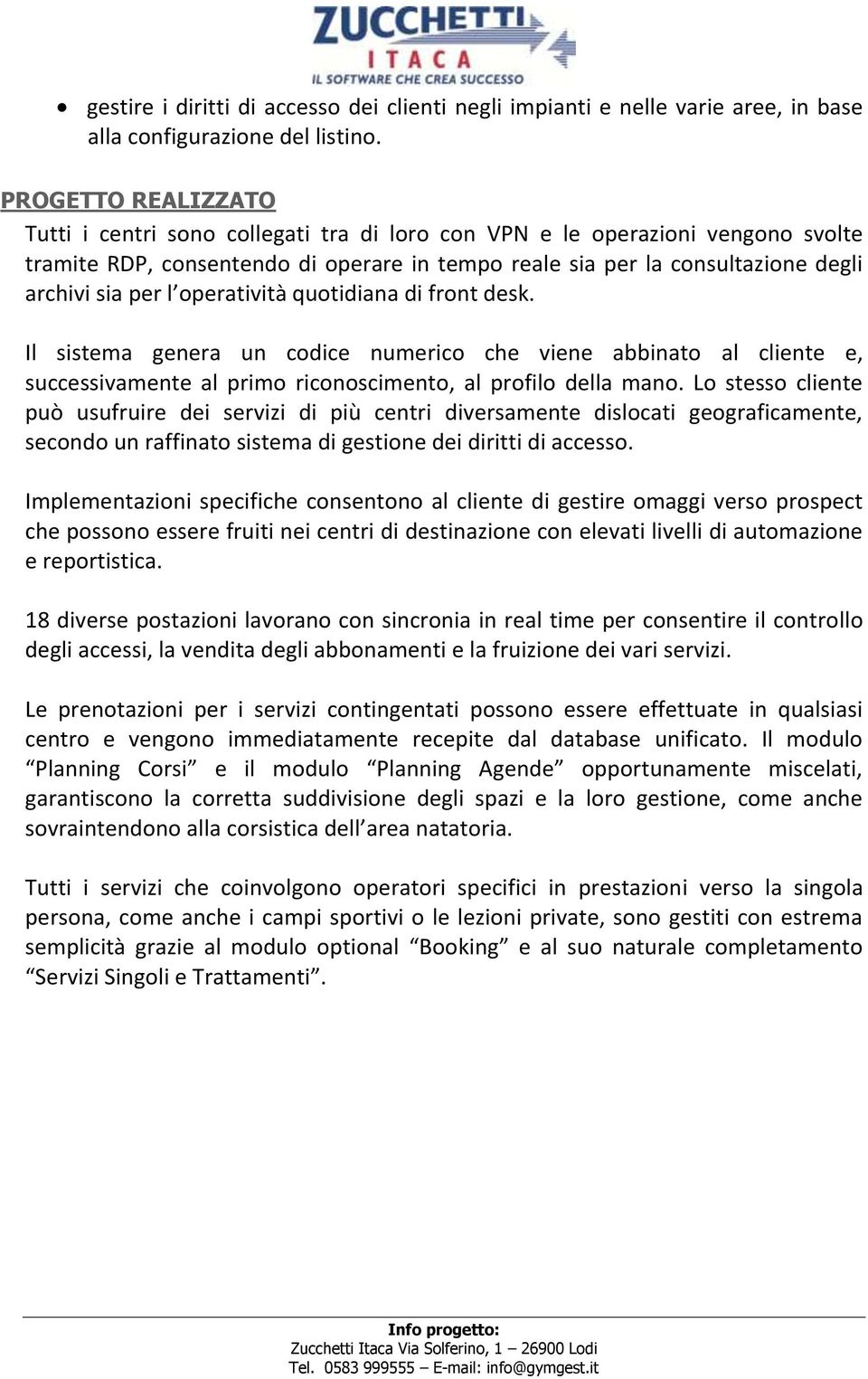 l operatività quotidiana di front desk. Il sistema genera un codice numerico che viene abbinato al cliente e, successivamente al primo riconoscimento, al profilo della mano.