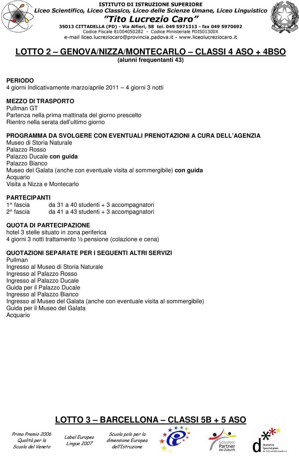 Visita a Nizza e Montecarlo PARTECIPANTI 1^ fascia da 31 a 40 studenti + 3 accompagnatori 2^ fascia da 41 a 43 studenti + 3 accompagnatori hotel 3 stelle situato in zona periferica 4 giorni 3 notti